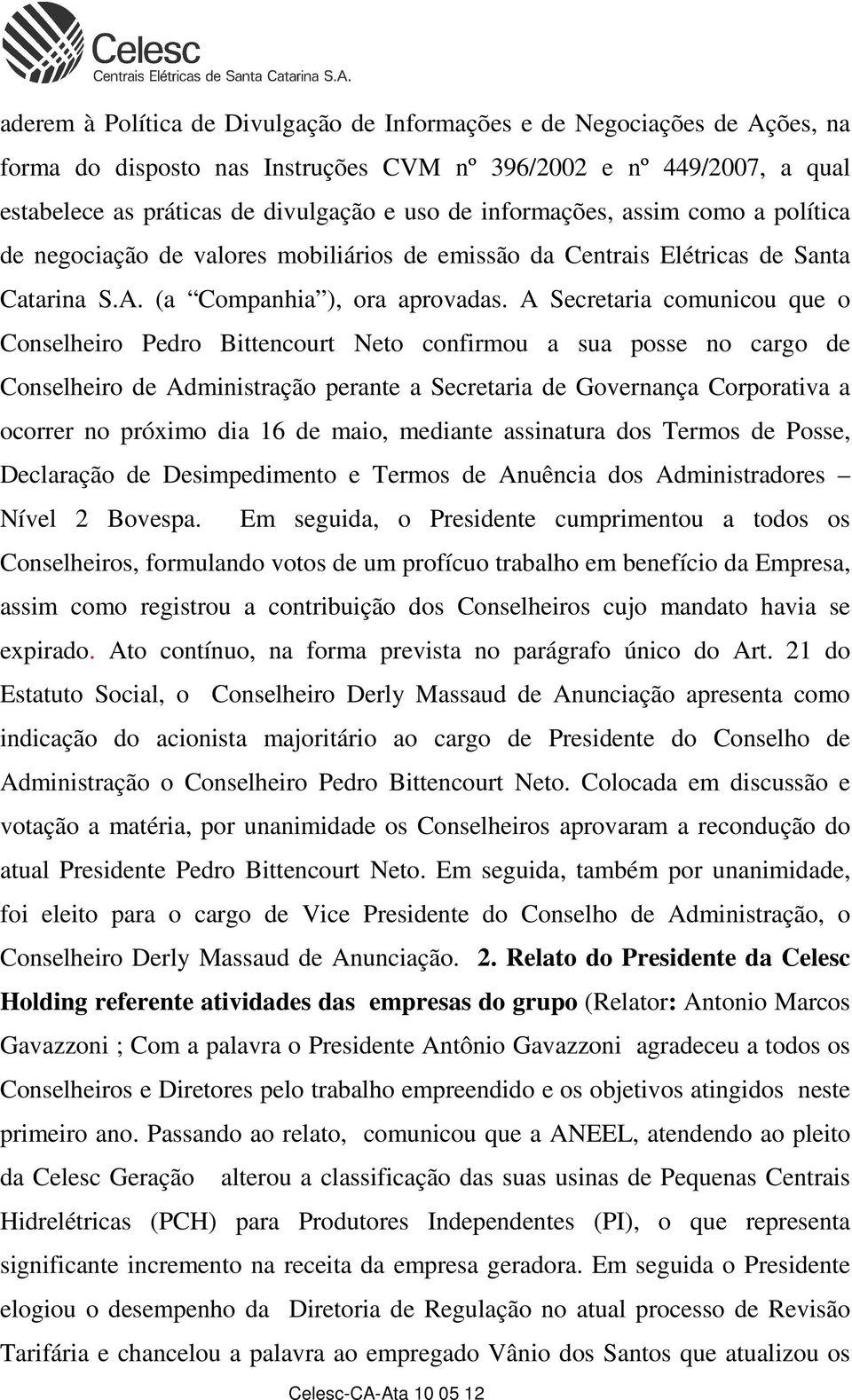 A Secretaria comunicou que o Conselheiro Pedro Bittencourt Neto confirmou a sua posse no cargo de Conselheiro de Administração perante a Secretaria de Governança Corporativa a ocorrer no próximo dia