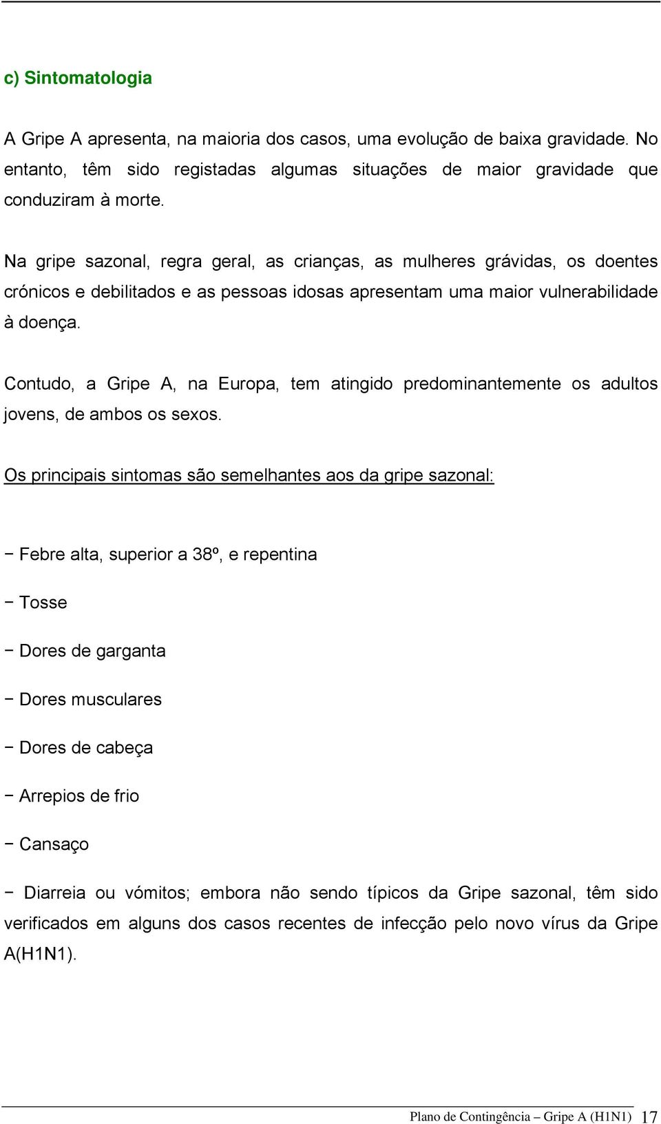 Contudo, a Gripe A, na Europa, tem atingido predominantemente os adultos jovens, de ambos os sexos.