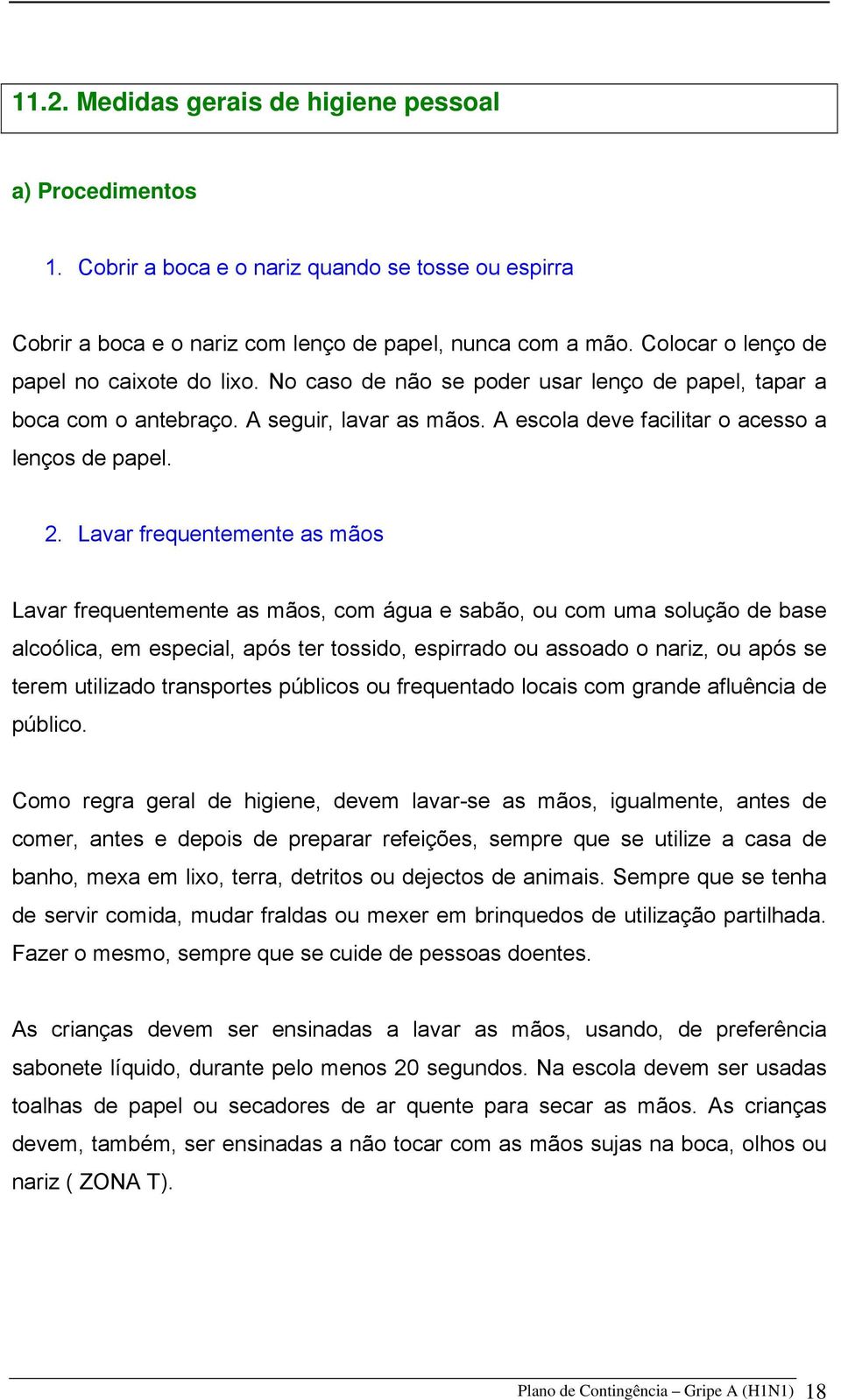 Lavar frequentemente as mãos Lavar frequentemente as mãos, com água e sabão, ou com uma solução de base alcoólica, em especial, após ter tossido, espirrado ou assoado o nariz, ou após se terem