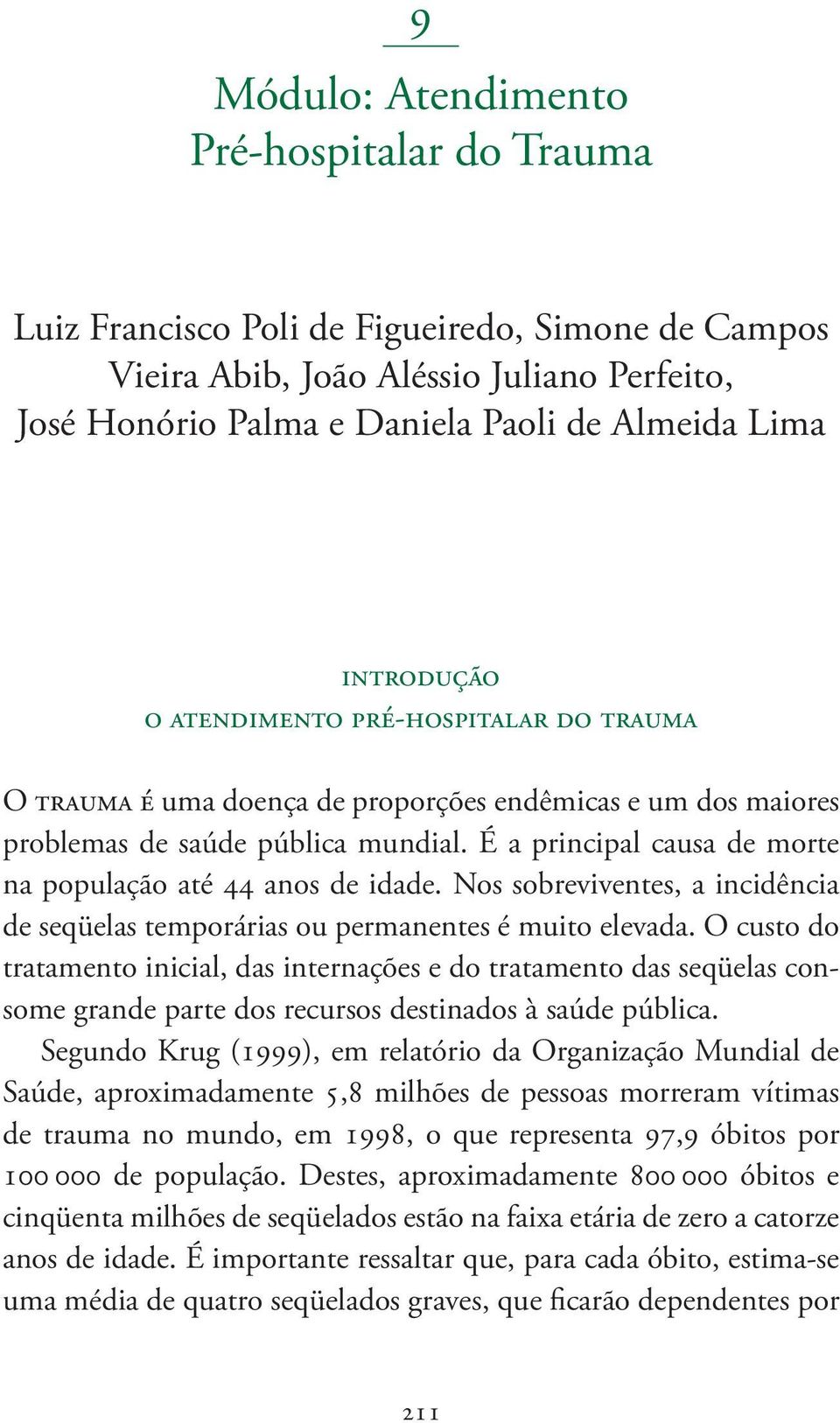 É a principal causa de morte na população até 44 anos de idade. Nos sobreviventes, a incidência de seqüelas temporárias ou permanentes é muito elevada.