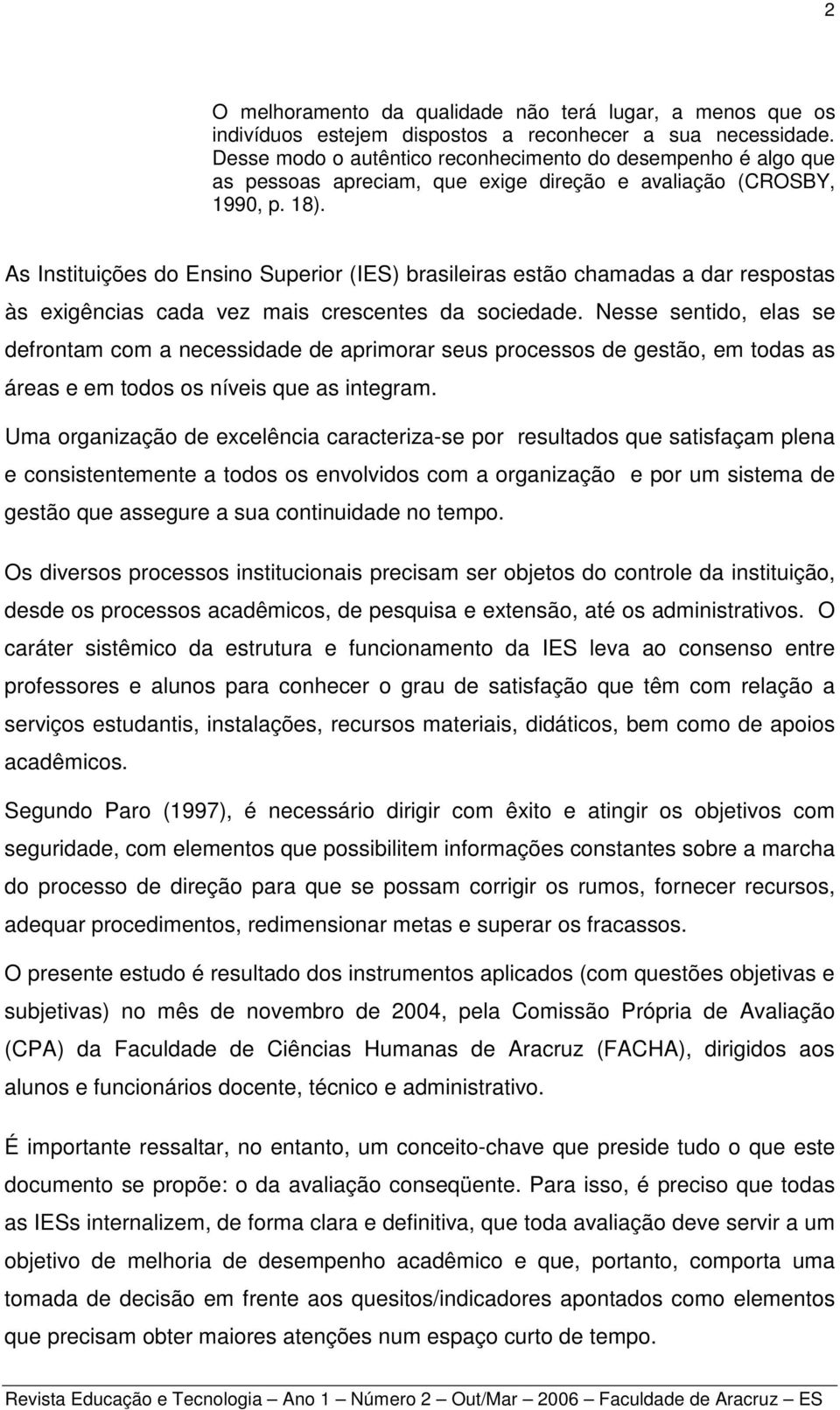 As Instituições do Ensino Superior (IES) brasileiras estão chamadas a dar respostas às exigências cada vez mais crescentes da sociedade.