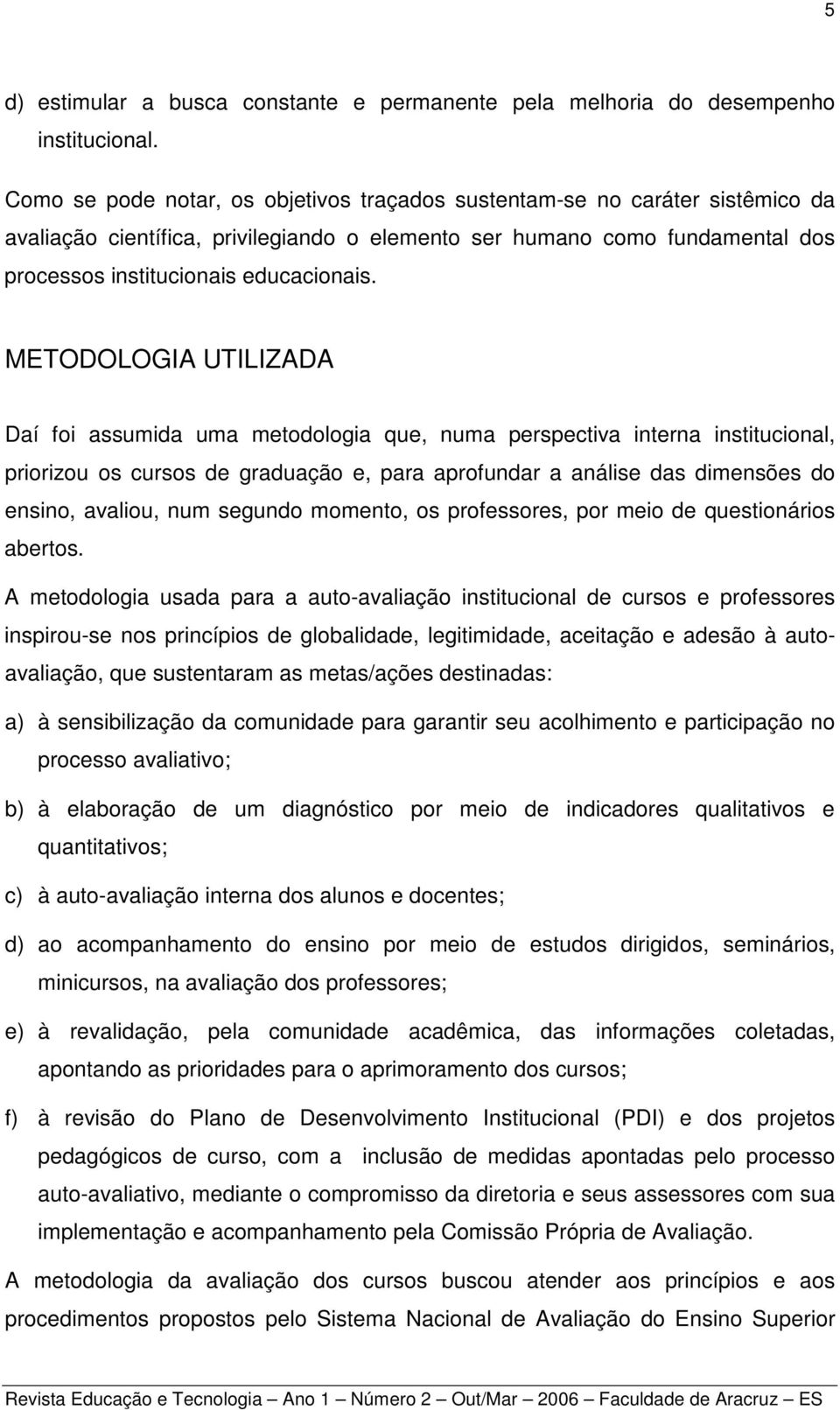 METODOLOGIA UTILIZADA Daí foi assumida uma metodologia que, numa perspectiva interna institucional, priorizou os cursos de graduação e, para aprofundar a análise das dimensões do ensino, avaliou, num