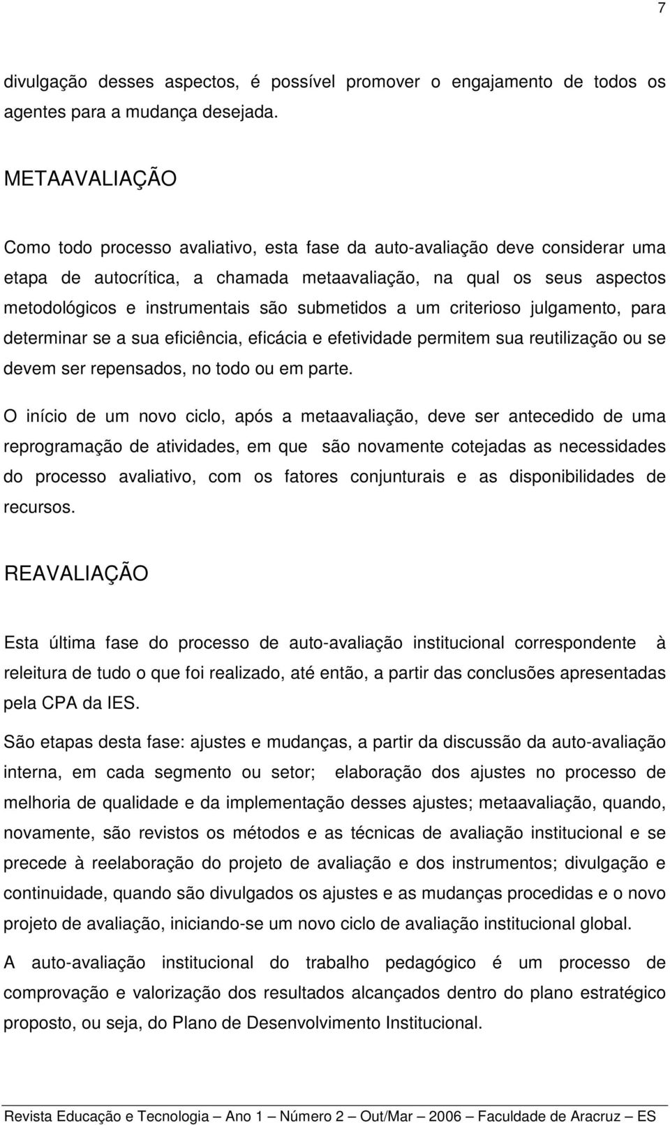 submetidos a um criterioso julgamento, para determinar se a sua eficiência, eficácia e efetividade permitem sua reutilização ou se devem ser repensados, no todo ou em parte.