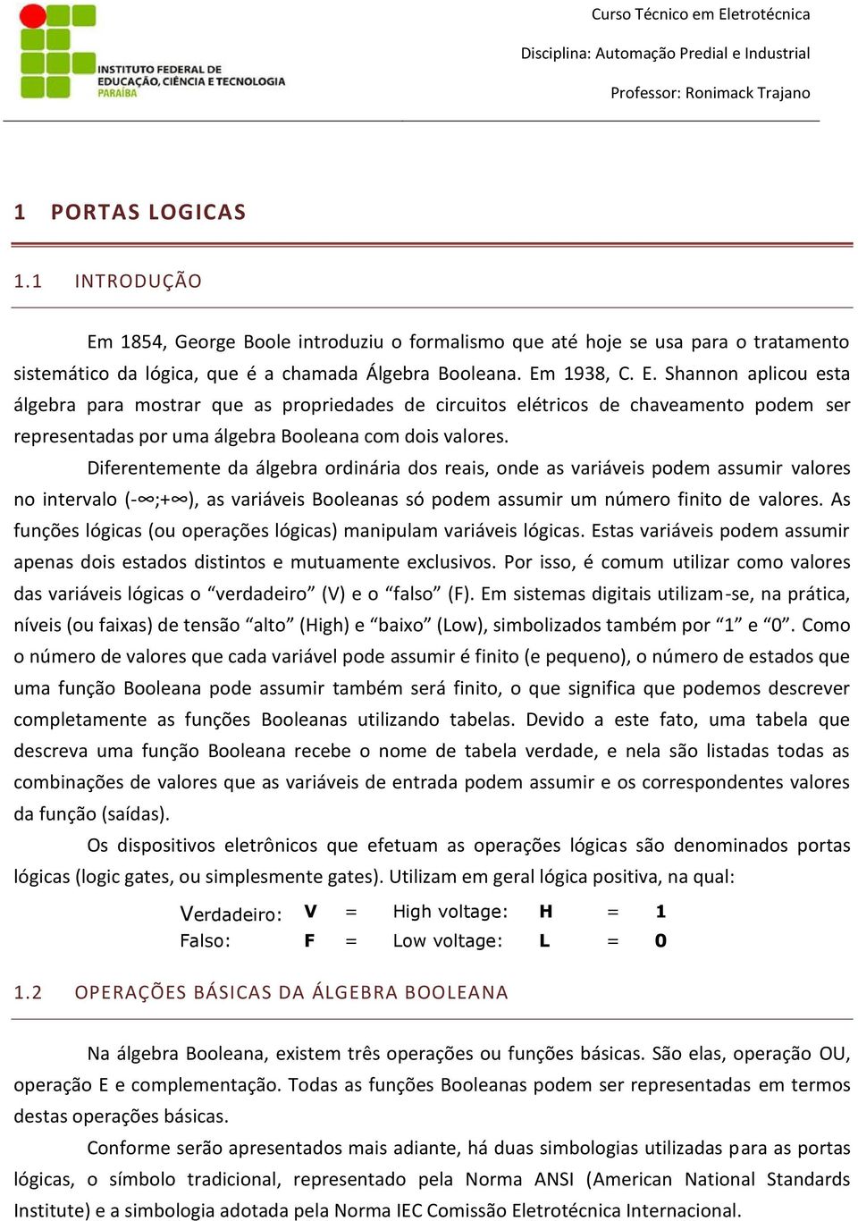 Diferentemente da álgebra ordinária dos reais, onde as variáveis podem assumir valores no intervalo (- ;+ ), as variáveis Booleanas só podem assumir um número finito de valores.