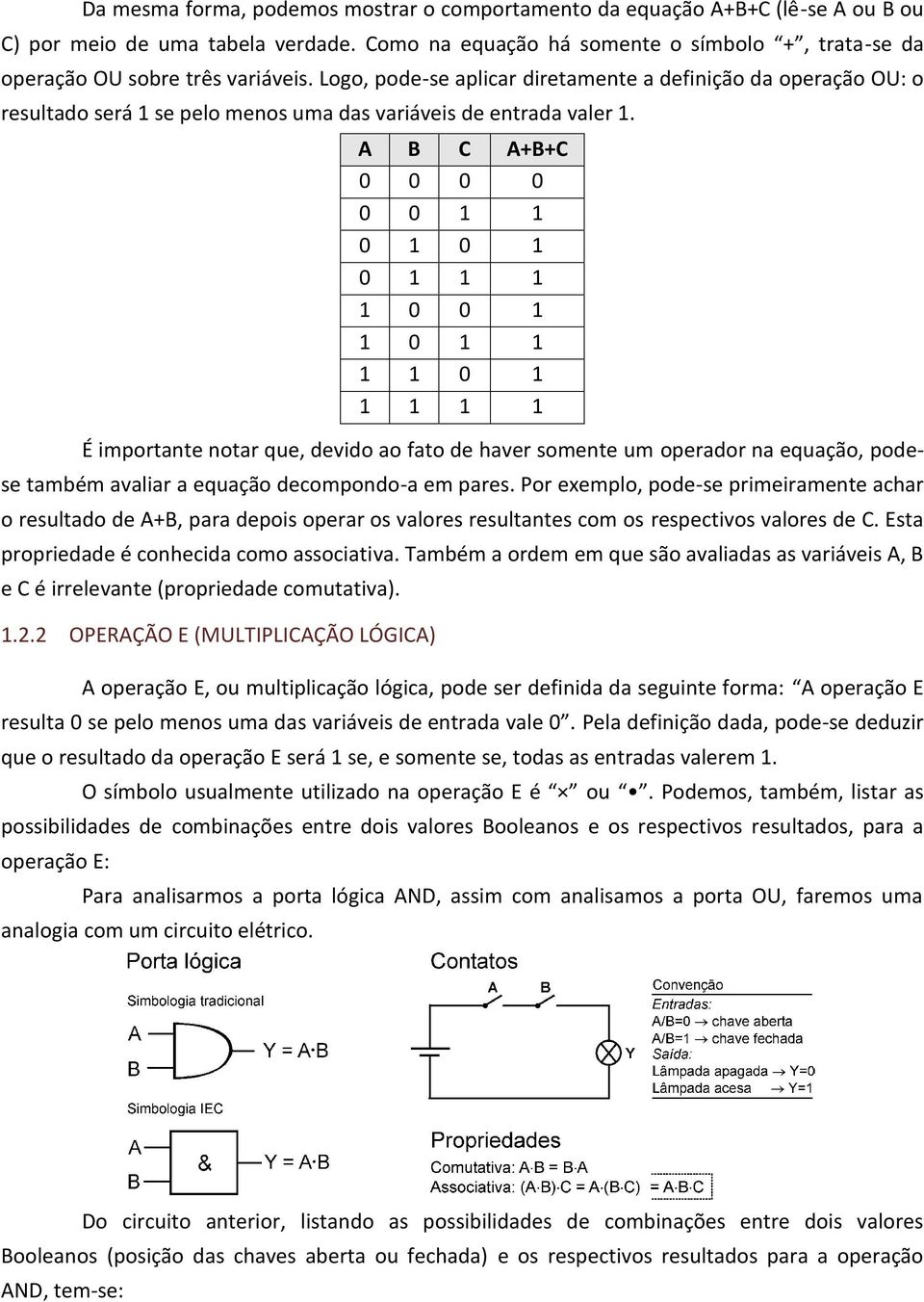 Logo, pode-se aplicar diretamente a definição da operação OU: o resultado será 1 se pelo menos uma das variáveis de entrada valer 1.