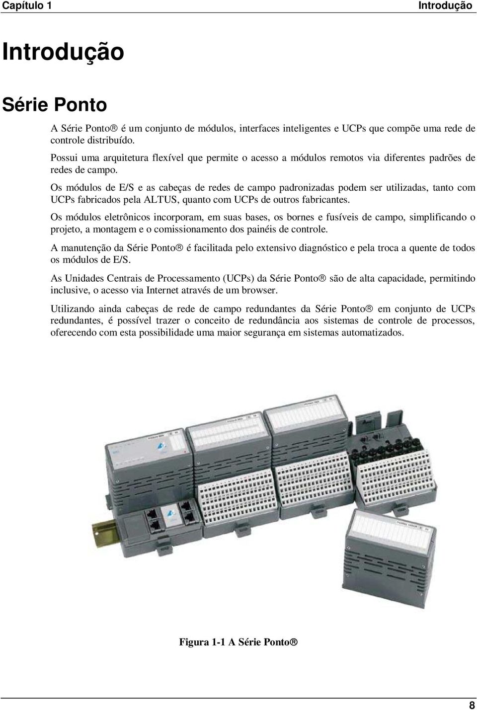 Os módulos de E/S e as cabeças de redes de campo padronizadas podem ser utilizadas, tanto com UCPs fabricados pela ALTUS, quanto com UCPs de outros fabricantes.