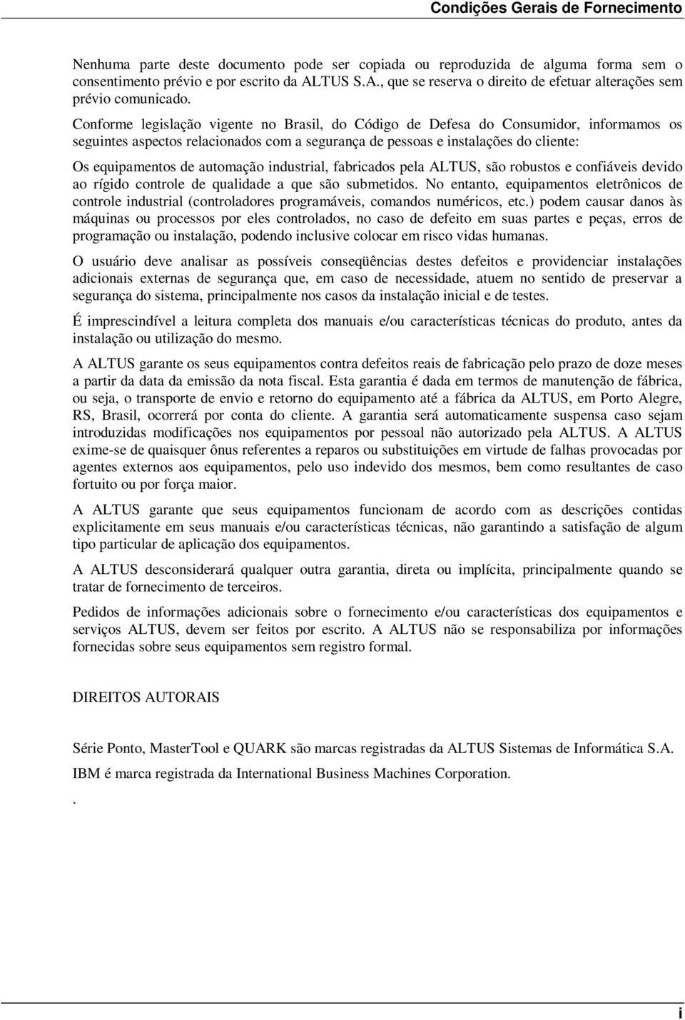 Conforme legislação vigente no Brasil, do Código de Defesa do Consumidor, informamos os seguintes aspectos relacionados com a segurança de pessoas e instalações do cliente: Os equipamentos de