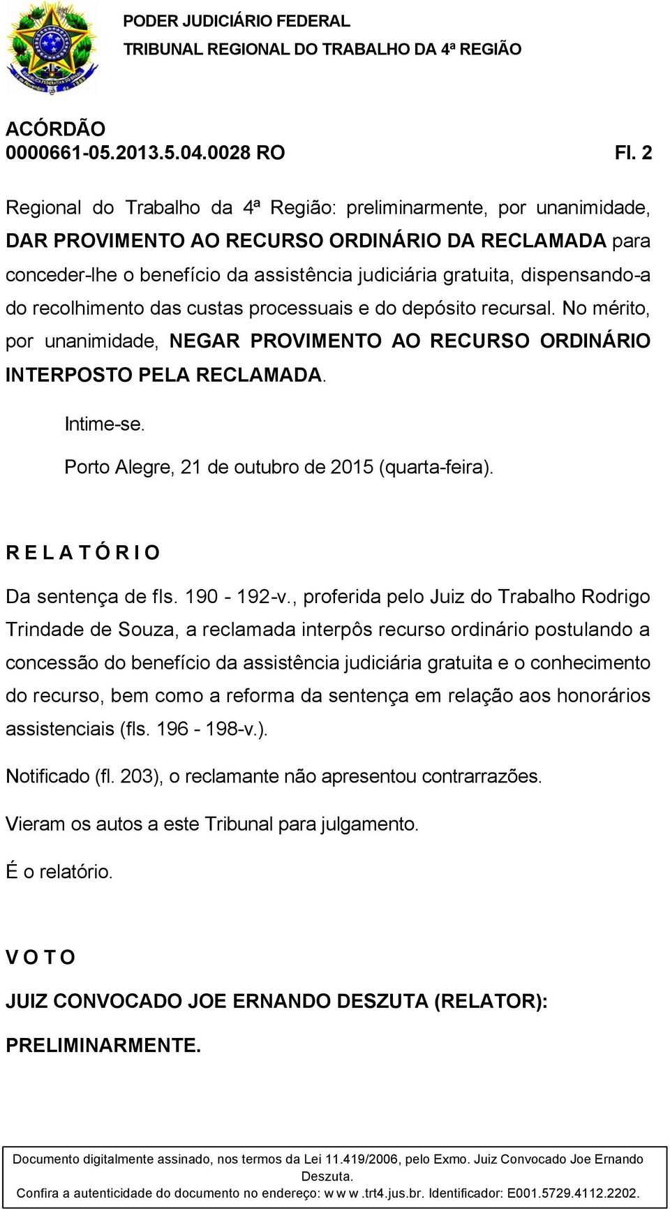 do recolhimento das custas processuais e do depósito recursal. No mérito, por unanimidade, NEGAR PROVIMENTO AO RECURSO ORDINÁRIO INTERPOSTO PELA RECLAMADA. Intime-se.