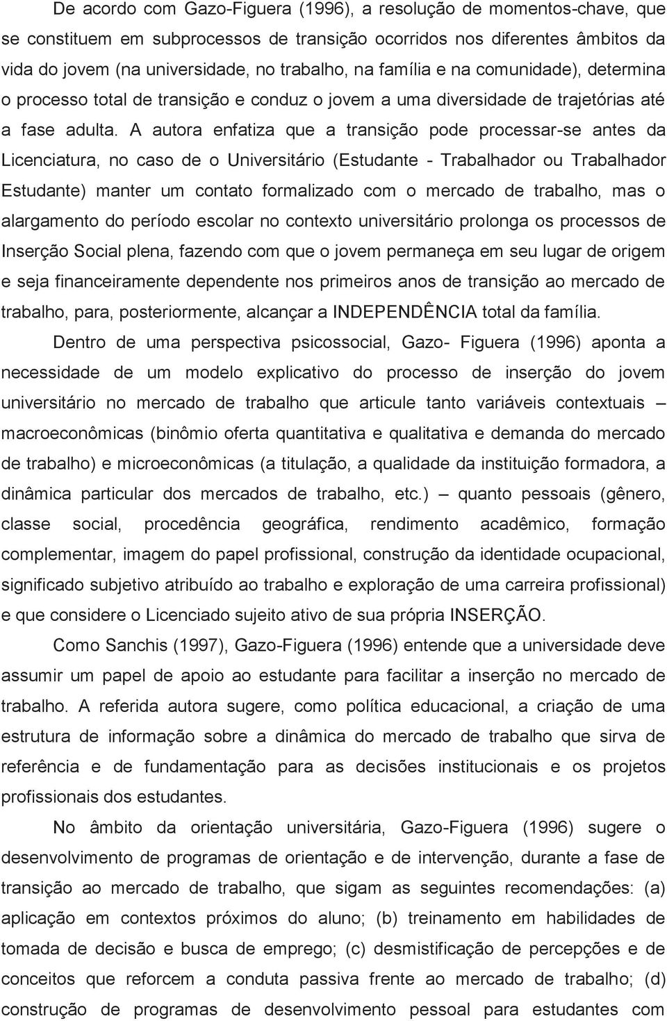 A autora enfatiza que a transição pode processar-se antes da Licenciatura, no caso de o Universitário (Estudante - Trabalhador ou Trabalhador Estudante) manter um contato formalizado com o mercado de