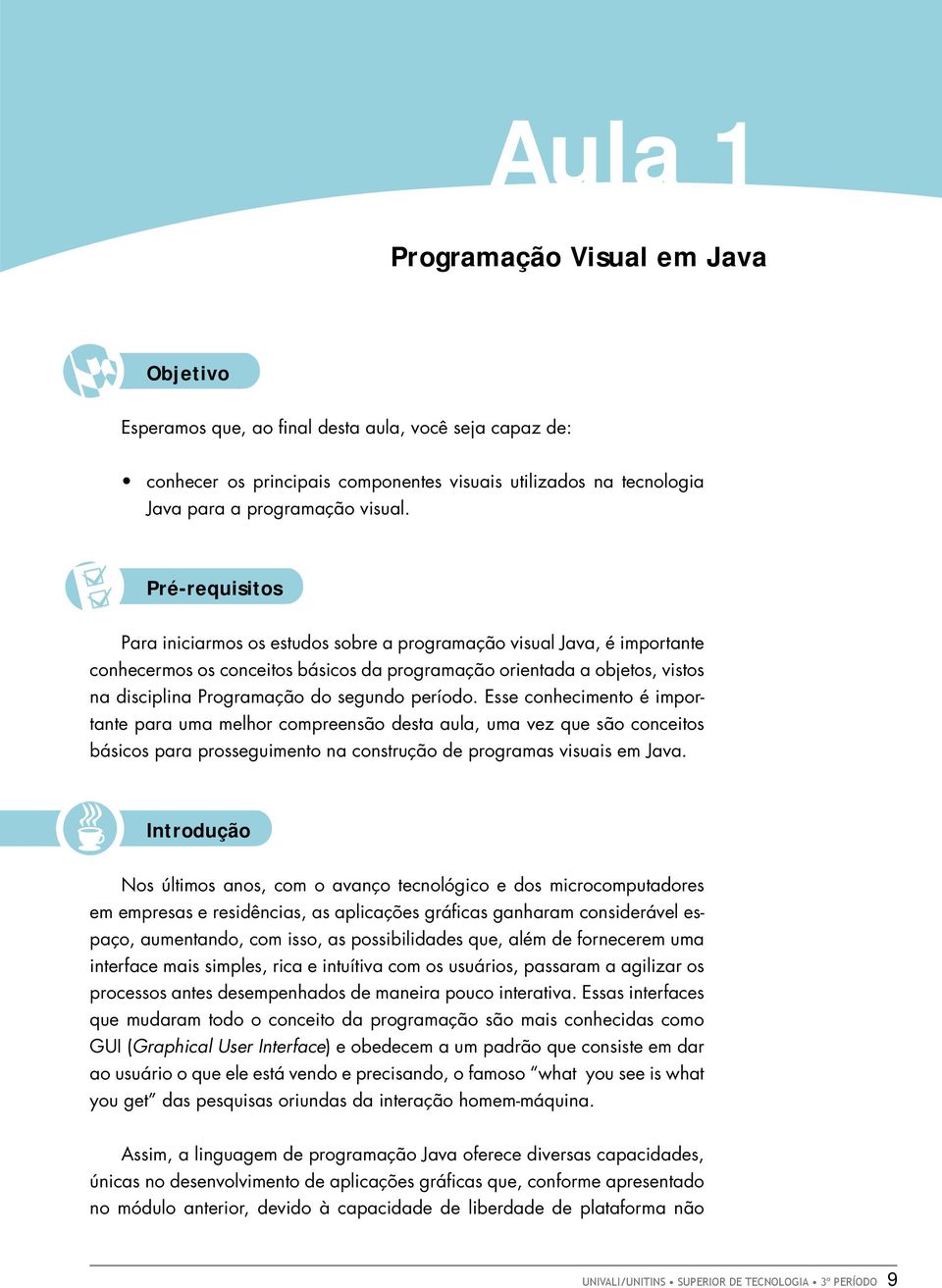 segundo período. Esse conhecimento é importante para uma melhor compreensão desta aula, uma vez que são conceitos básicos para prosseguimento na construção de programas visuais em Java.