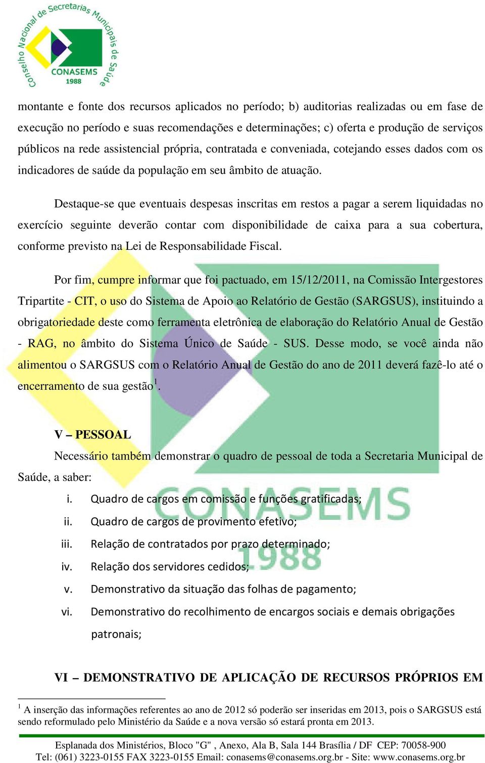 Destaque-se que eventuais despesas inscritas em restos a pagar a serem liquidadas no exercício seguinte deverão contar com disponibilidade de caixa para a sua cobertura, conforme previsto na Lei de