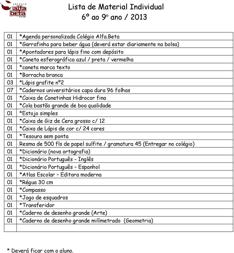 *Borracha branca 03 *Lápis grafite nº2 07 *Cadernos universitários capa dura 96 folhas 01 *Caixa de Canetinhas Hidrocor fina 01 *Cola bastão grande de boa qualidade 01 *Estojo simples 01 *Caixa de