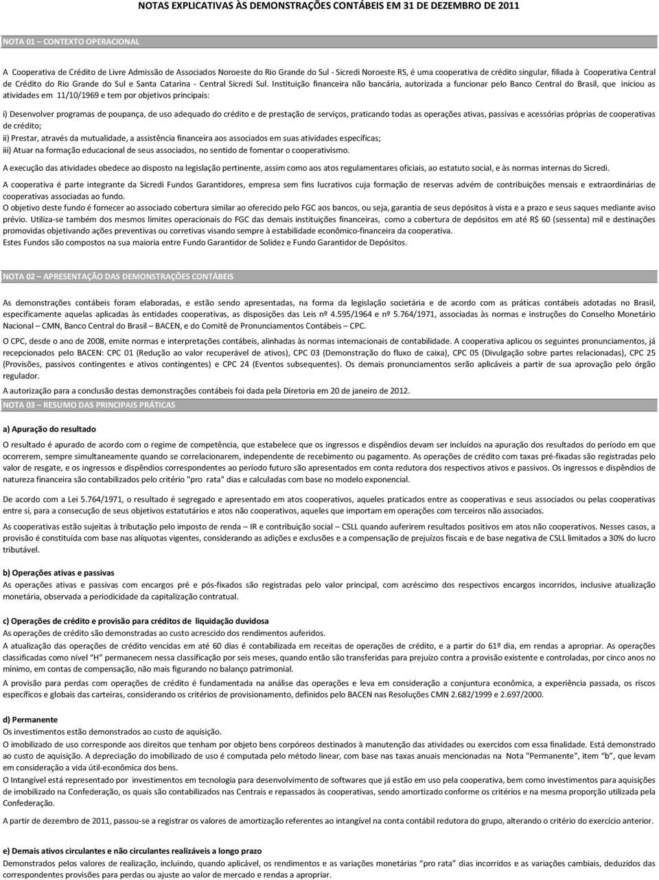 Instituição financeira não bancária, autorizada a funcionar pelo Banco Central do Brasil, que iniciou as atividades em 11/10/1969 e tem por objetivos principais: i) Desenvolver programas de poupança,