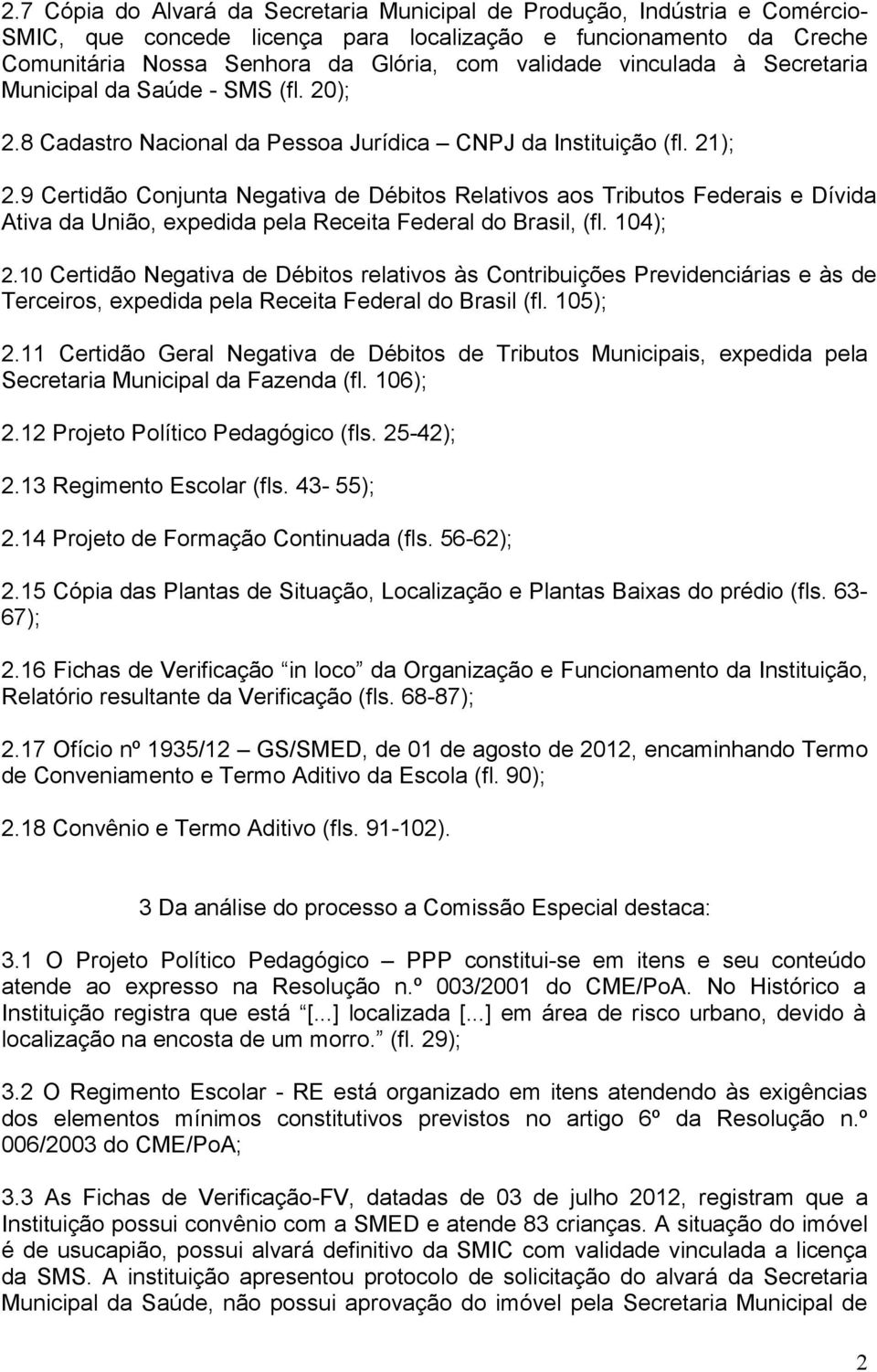 9 Certidão Conjunta Negativa de Débitos Relativos aos Tributos Federais e Dívida Ativa da União, expedida pela Receita Federal do Brasil, (fl. 104); 2.