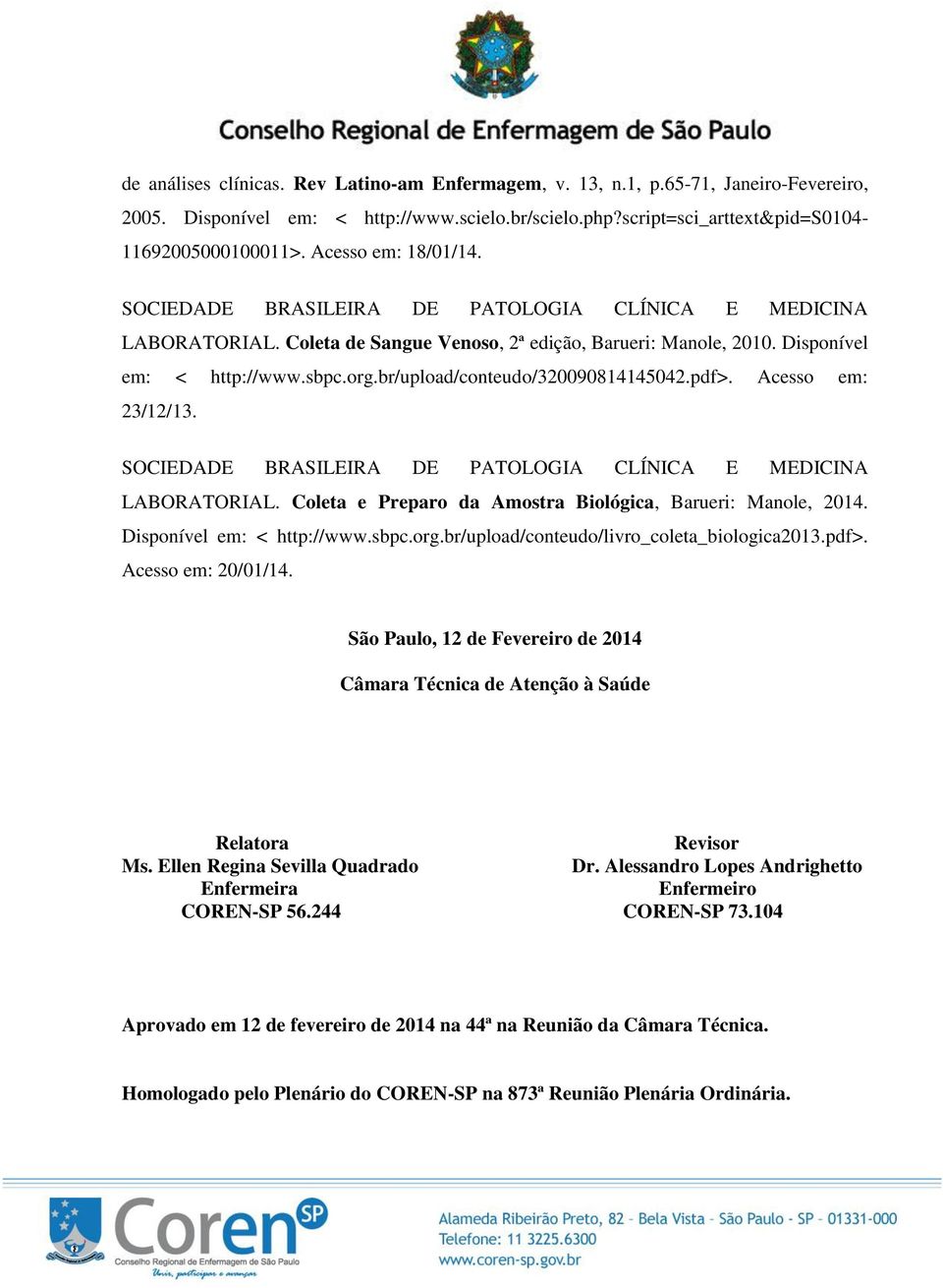 br/upload/conteudo/320090814145042.pdf>. Acesso em: 23/12/13. SOCIEDADE BRASILEIRA DE PATOLOGIA CLÍNICA E MEDICINA LABORATORIAL. Coleta e Preparo da Amostra Biológica, Barueri: Manole, 2014.