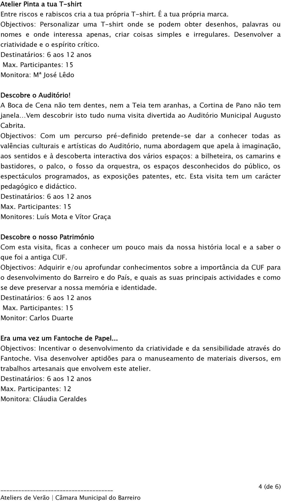 Descobre o Auditório! A Boca de Cena não tem dentes, nem a Teia tem aranhas, a Cortina de Pano não tem janela Vem descobrir isto tudo numa visita divertida ao Auditório Municipal Augusto Cabrita.