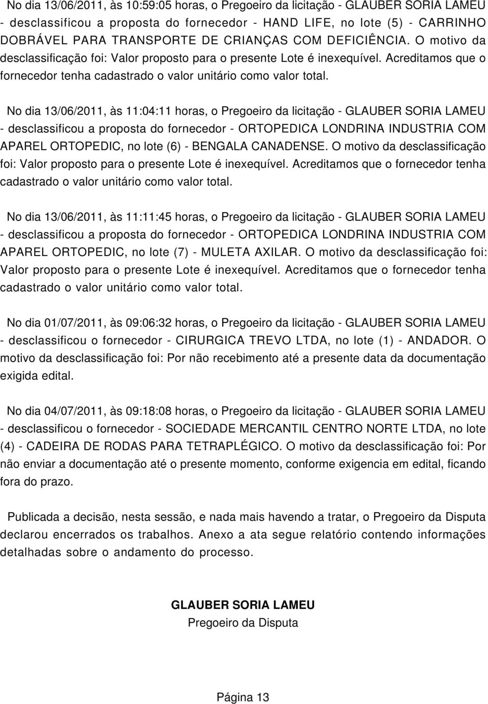 No dia 13/06/2011, às 11:04:11 horas, o Pregoeiro da licitação - GLAUBER SORIA LAU - desclassificou a proposta do fornecedor - ORTOPEDICA LONDRINA INDUSTRIA COM APAREL ORTOPEDIC, no lote (6) -