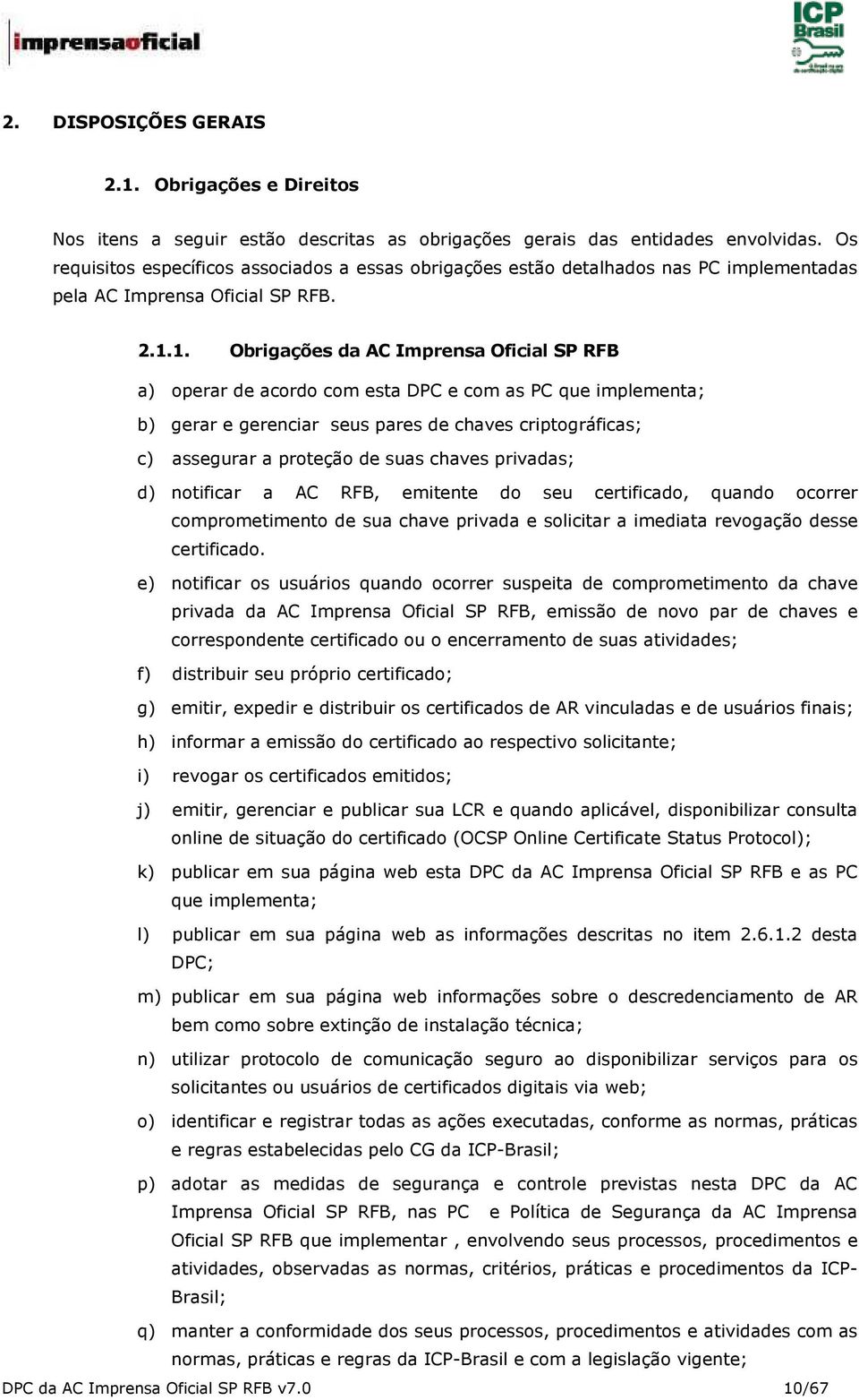 1. Obrigações da AC Imprensa Oficial SP RFB a) operar de acordo com esta DPC e com as PC que implementa; b) gerar e gerenciar seus pares de chaves criptográficas; c) assegurar a proteção de suas