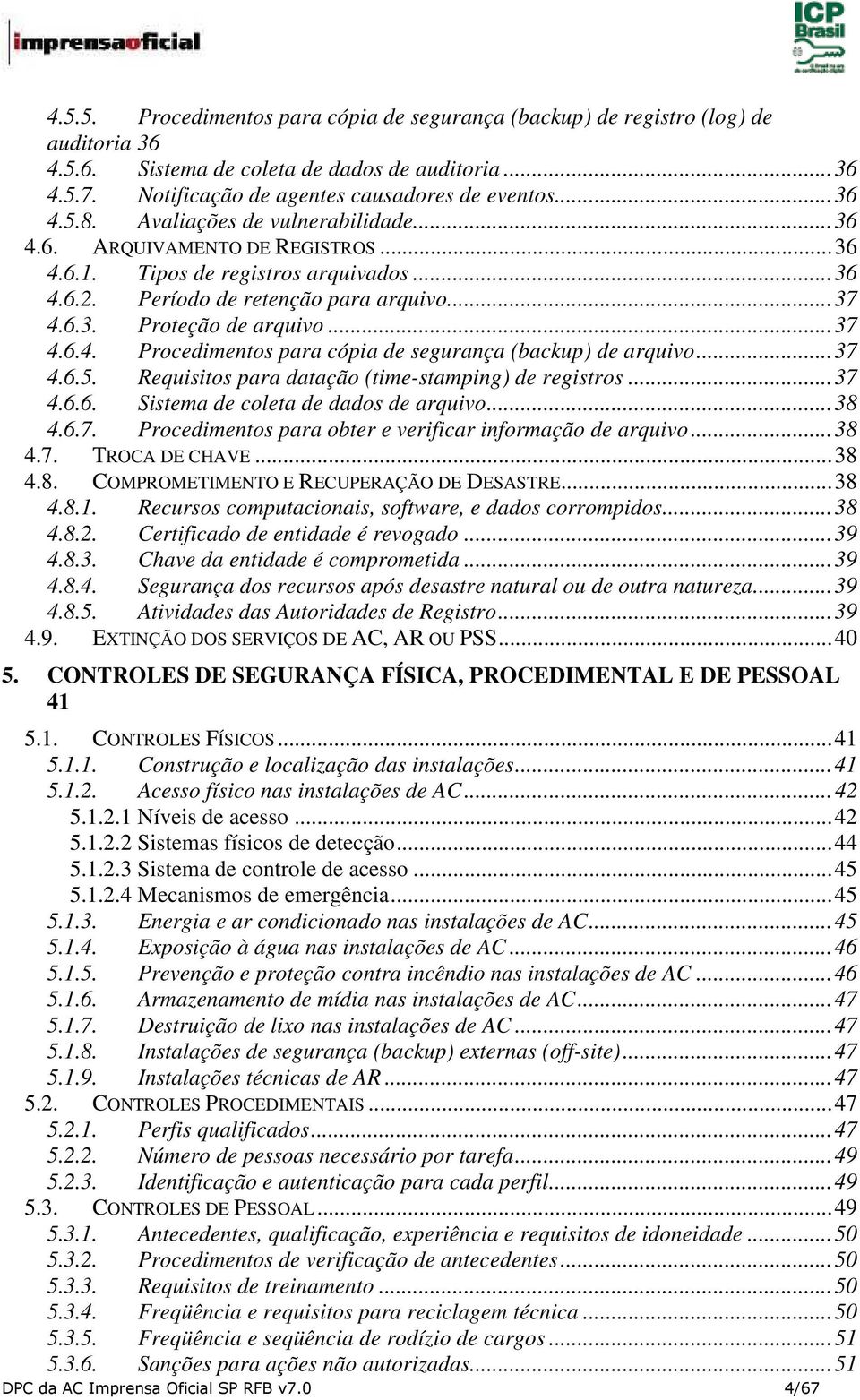 .. 37 4.6.5. Requisitos para datação (time-stamping) de registros... 37 4.6.6. Sistema de coleta de dados de arquivo... 38 4.6.7. Procedimentos para obter e verificar informação de arquivo... 38 4.7. TROCA DE CHAVE.