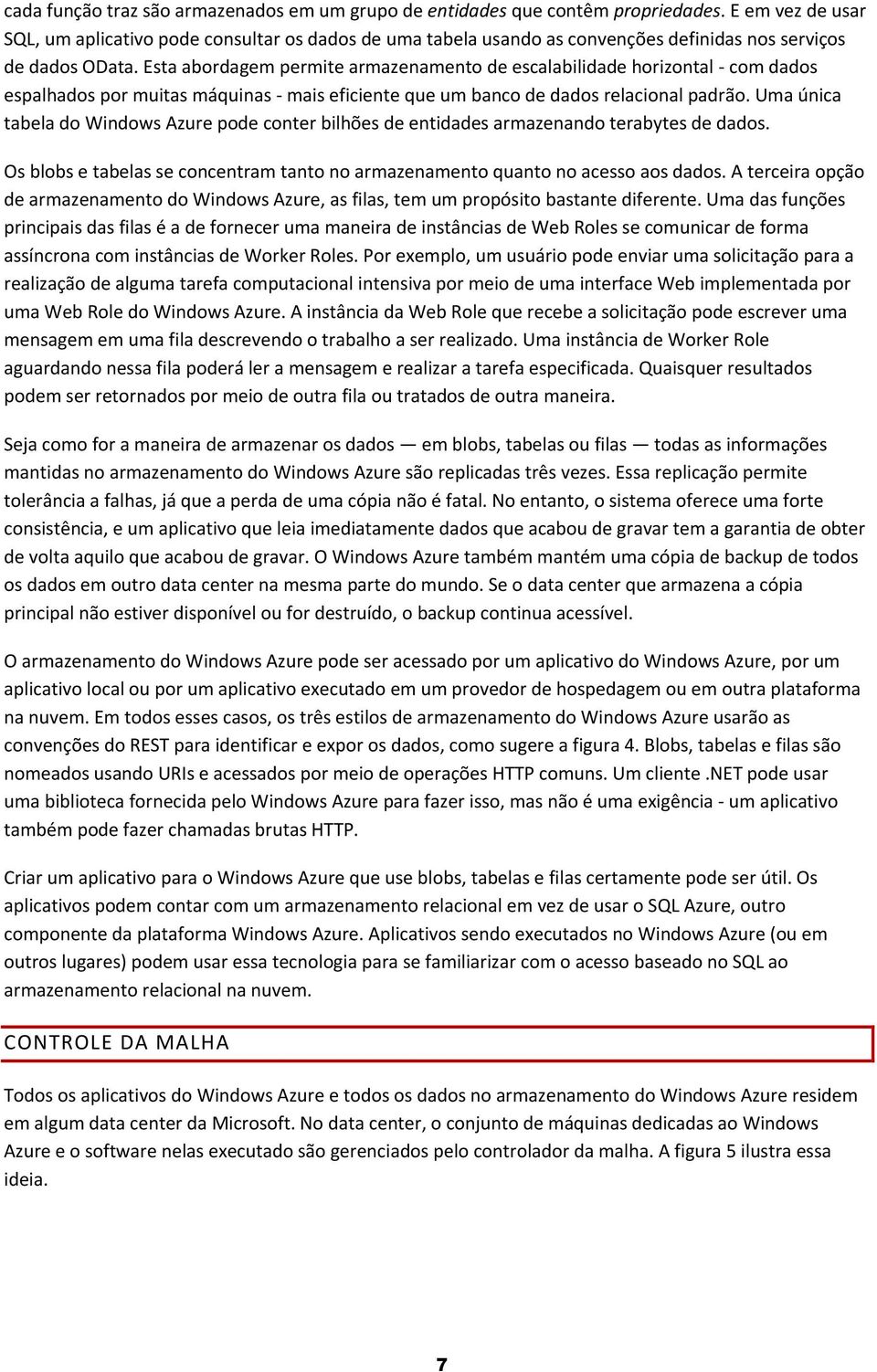 Esta abordagem permite armazenamento de escalabilidade horizontal - com dados espalhados por muitas máquinas - mais eficiente que um banco de dados relacional padrão.