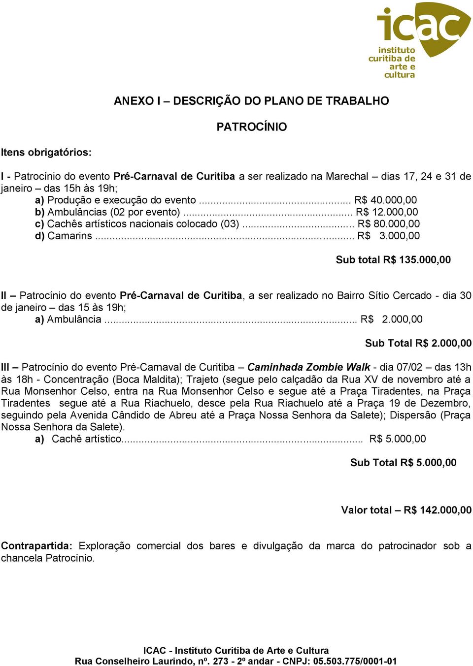 000,00 II Patrocínio do evento Pré-Carnaval de Curitiba, a ser realizado no Bairro Sítio Cercado - dia 30 de janeiro das 15 às 19h; a) Ambulância... R$ 2.000,00 Sub Total R$ 2.