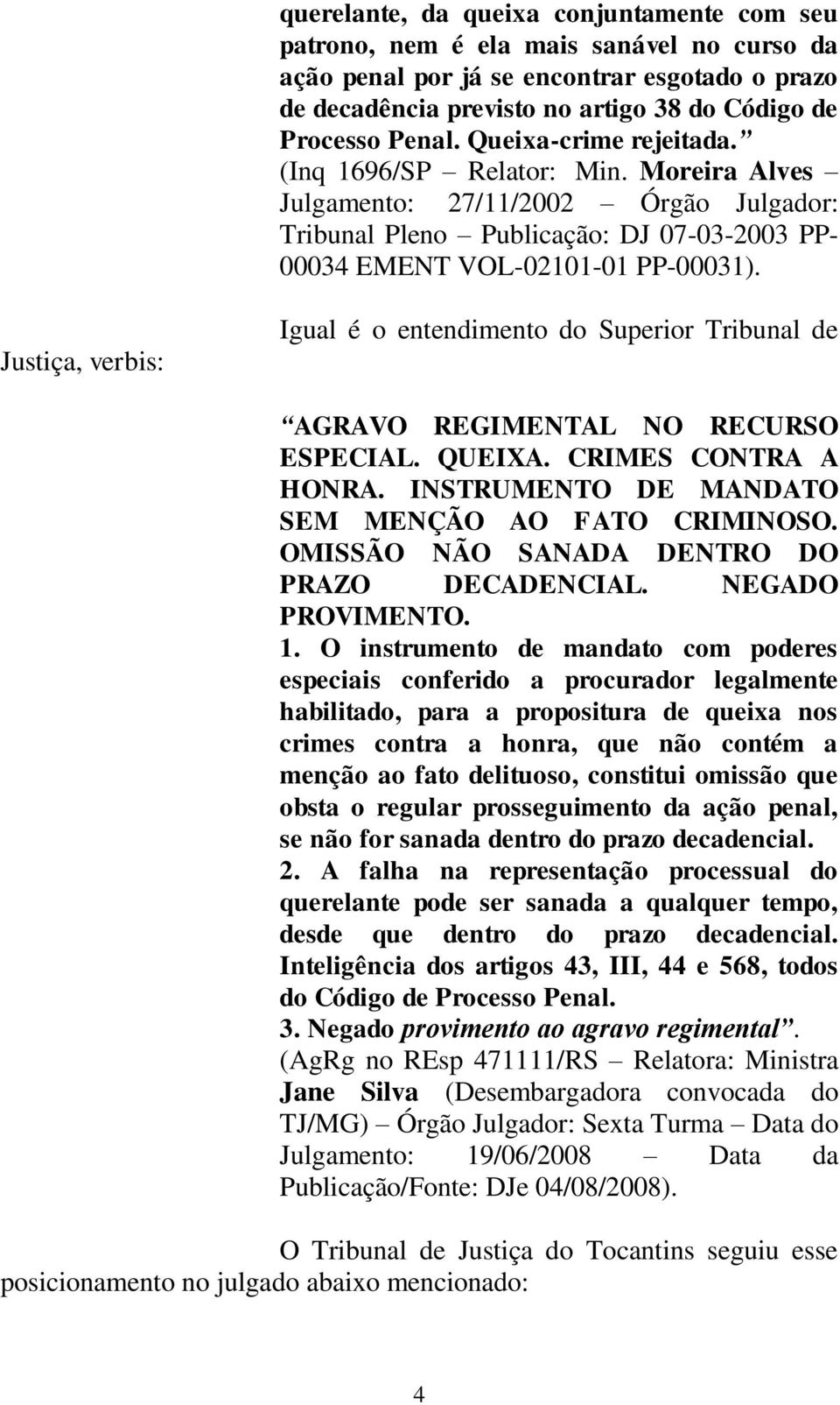 Justiça, verbis: Igual é o entendimento do Superior Tribunal de AGRAVO REGIMENTAL NO RECURSO ESPECIAL. QUEIXA. CRIMES CONTRA A HONRA. INSTRUMENTO DE MANDATO SEM MENÇÃO AO FATO CRIMINOSO.