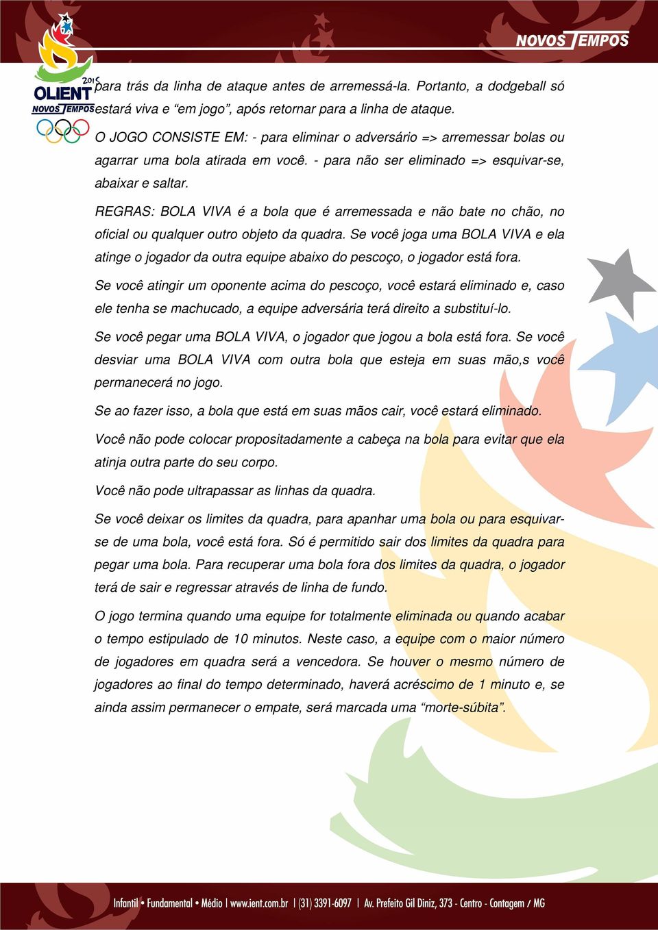 REGRAS: BOLA VIVA é a bola que é arremessada e não bate no chão, no oficial ou qualquer outro objeto da quadra.