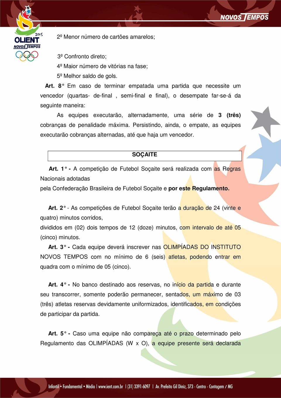 série de 3 (três) cobranças de penalidade máxima. Persistindo, ainda, o empate, as equipes executarão cobranças alternadas, até que haja um vencedor. SOÇAITE Art.