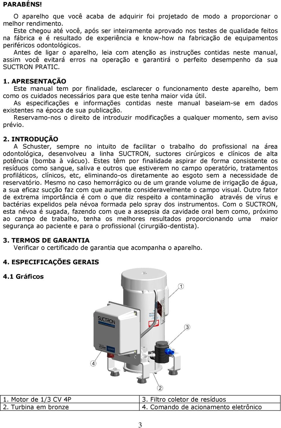 Antes de ligar o aparelho, leia com atenção as instruções contidas neste manual, assim você evitará erros na operação e garantirá o perfeito desempenho da sua SUCTRON PRATIC. 1.