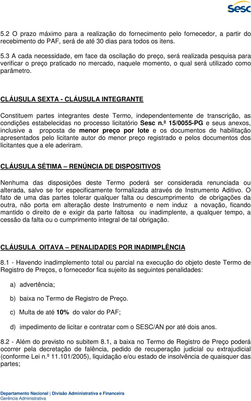 CLÁUSULA SEXTA - CLÁUSULA INTEGRANTE Constituem partes integrantes deste Termo, independentemente de transcrição, as condições estabelecidas no processo licitatório Sesc n.