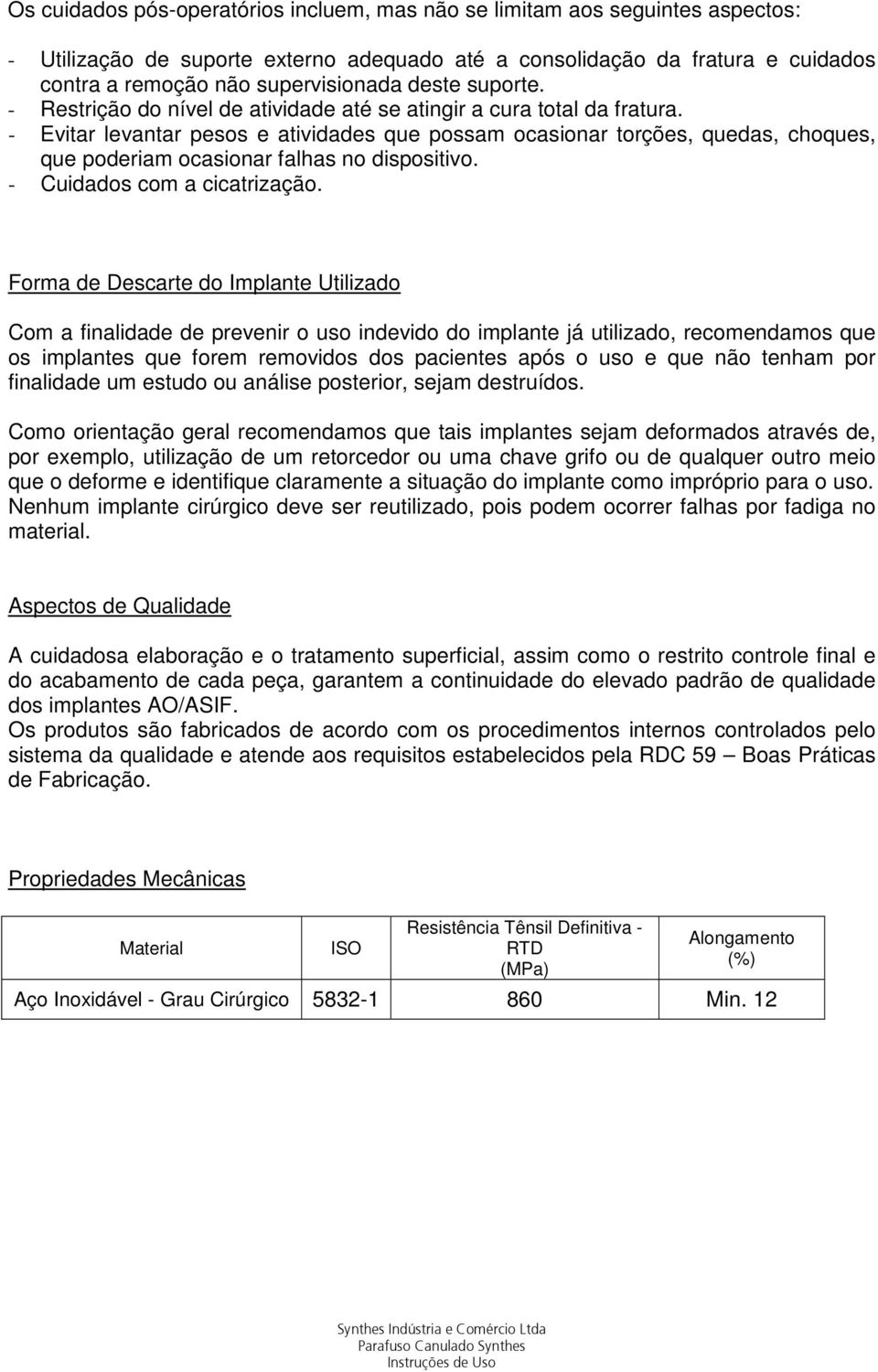 - Evitar levantar pesos e atividades que possam ocasionar torções, quedas, choques, que poderiam ocasionar falhas no dispositivo. - Cuidados com a cicatrização.