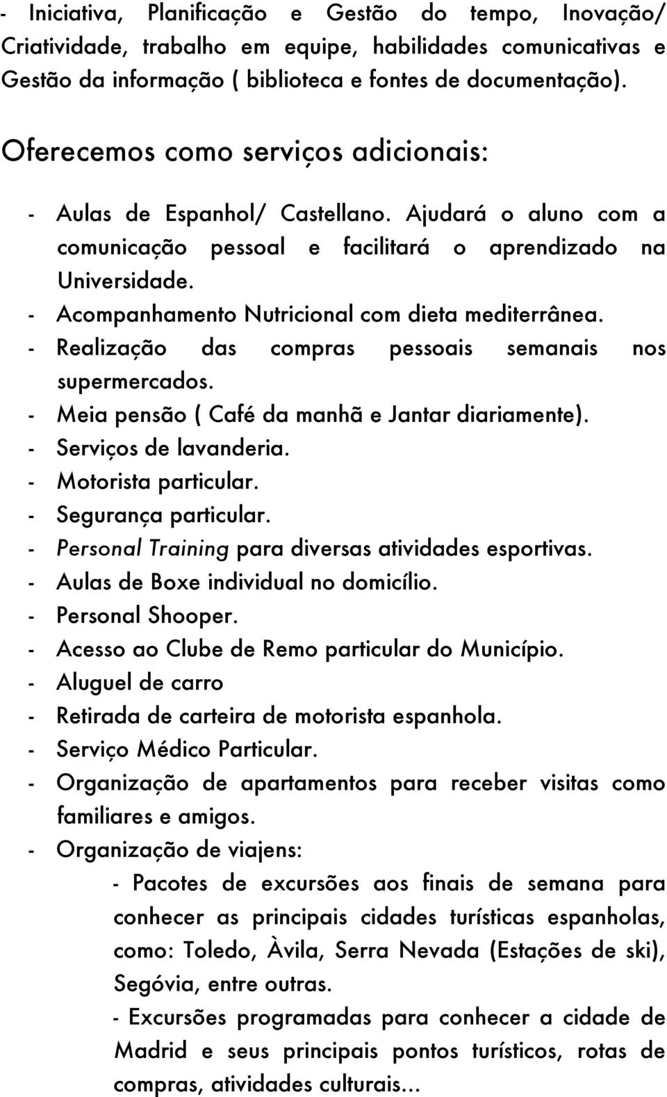 - Acompanhamento Nutricional com dieta mediterrânea. - Realização das compras pessoais semanais nos supermercados. - Meia pensão ( Café da manhã e Jantar diariamente). - Serviços de lavanderia.