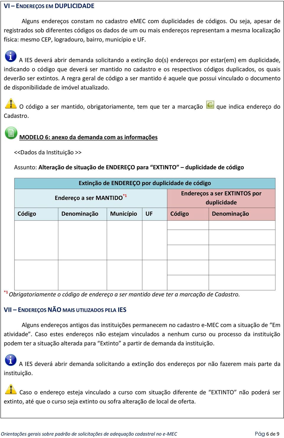 A IES deverá abrir demanda solicitando a extinção do(s) endereços por estar(em) em duplicidade, indicando o código que deverá ser mantido no cadastro e os respectivos códigos duplicados, os quais