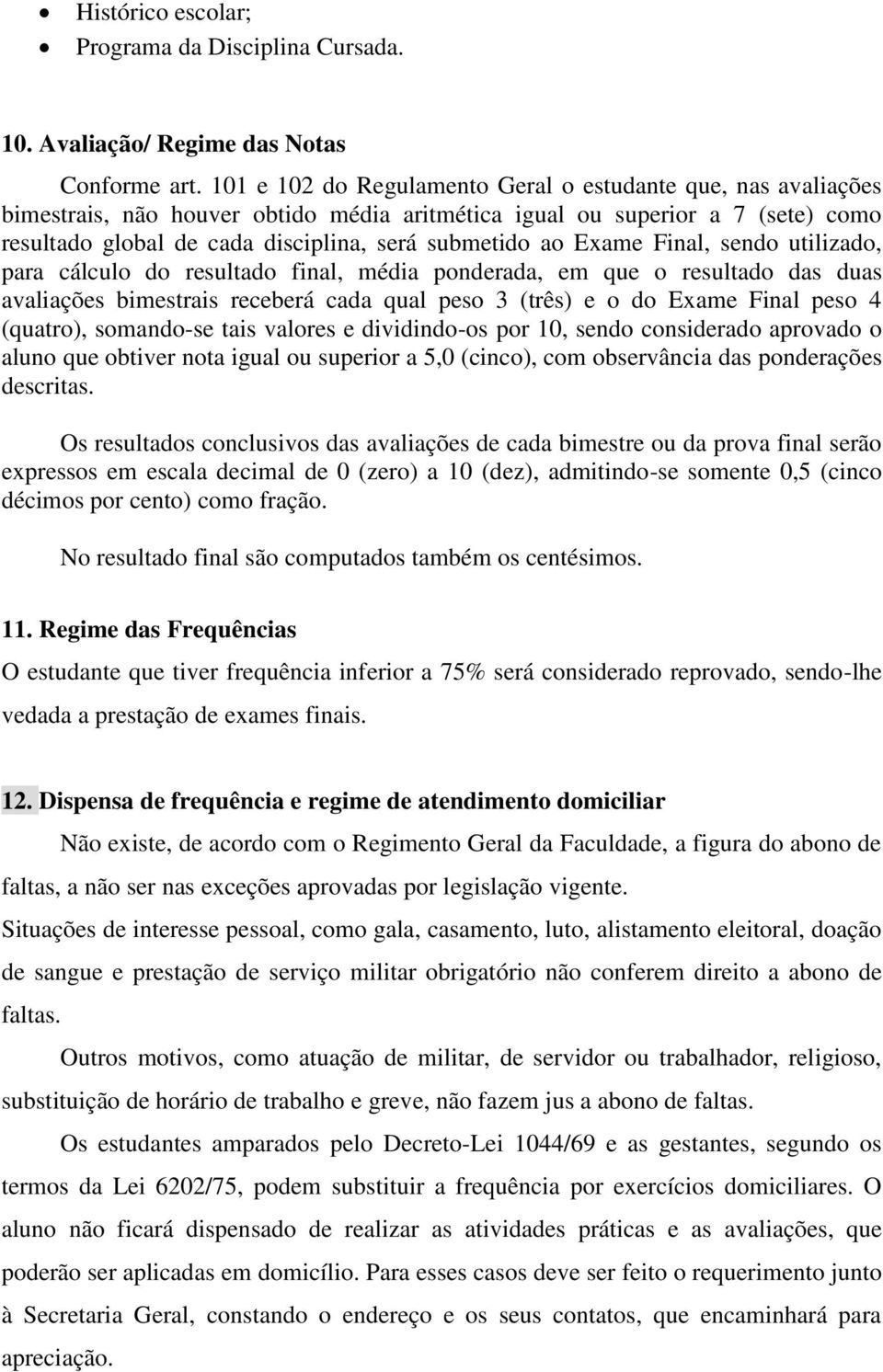 Exame Final, sendo utilizado, para cálculo do resultado final, média ponderada, em que o resultado das duas avaliações bimestrais receberá cada qual peso 3 (três) e o do Exame Final peso 4 (quatro),