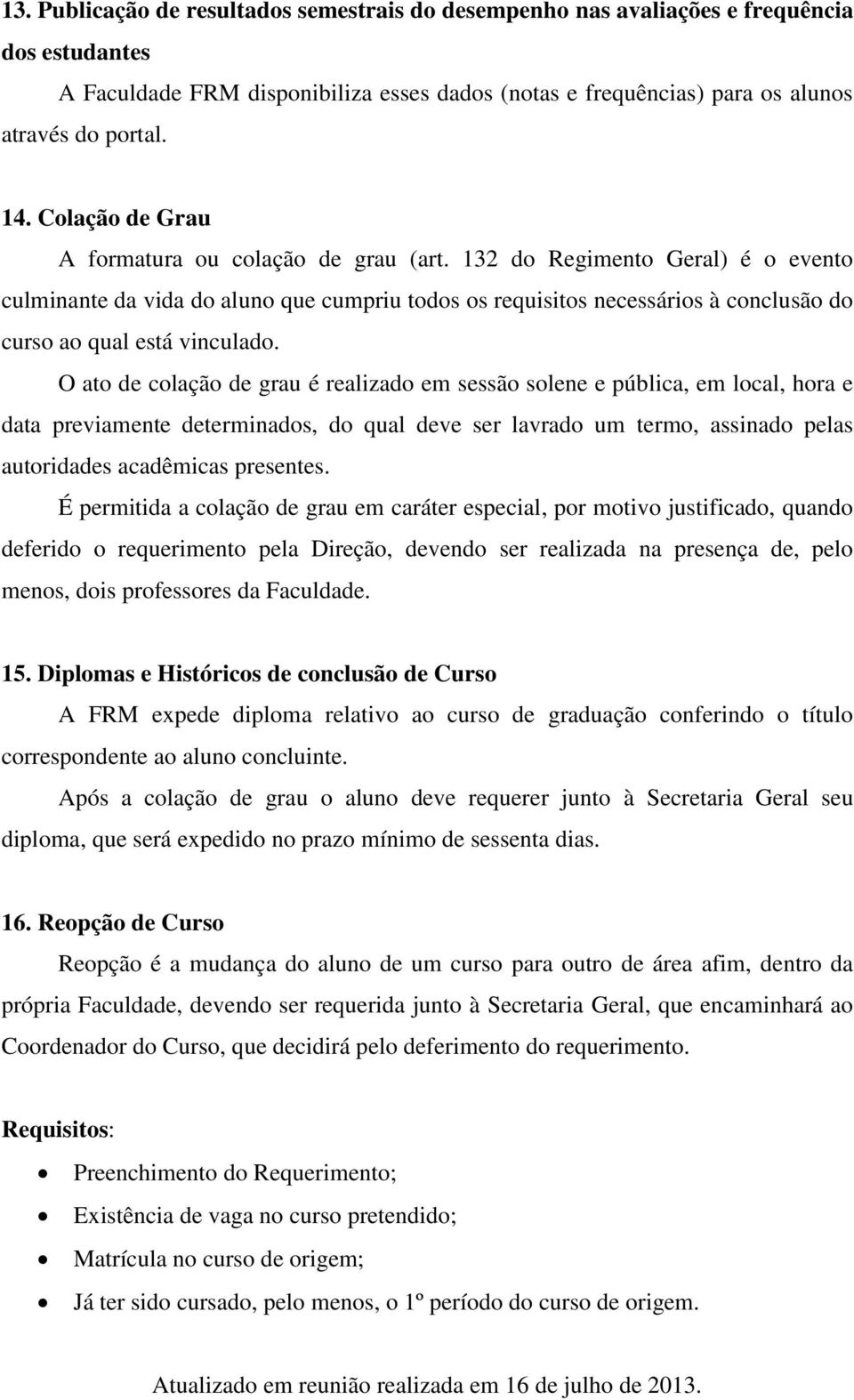 132 do Regimento Geral) é o evento culminante da vida do aluno que cumpriu todos os requisitos necessários à conclusão do curso ao qual está vinculado.