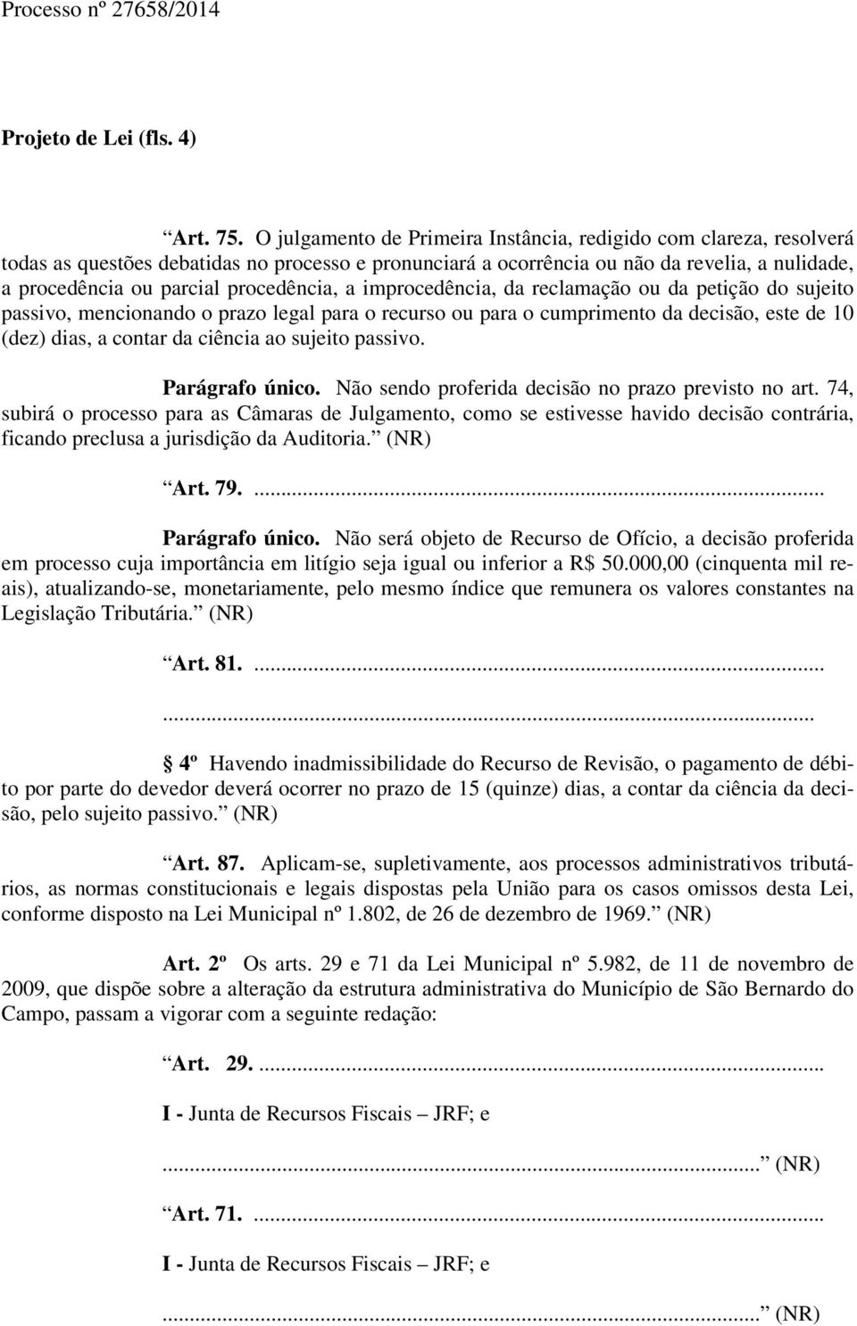 procedência, a improcedência, da reclamação ou da petição do sujeito passivo, mencionando o prazo legal para o recurso ou para o cumprimento da decisão, este de 10 (dez) dias, a contar da ciência ao