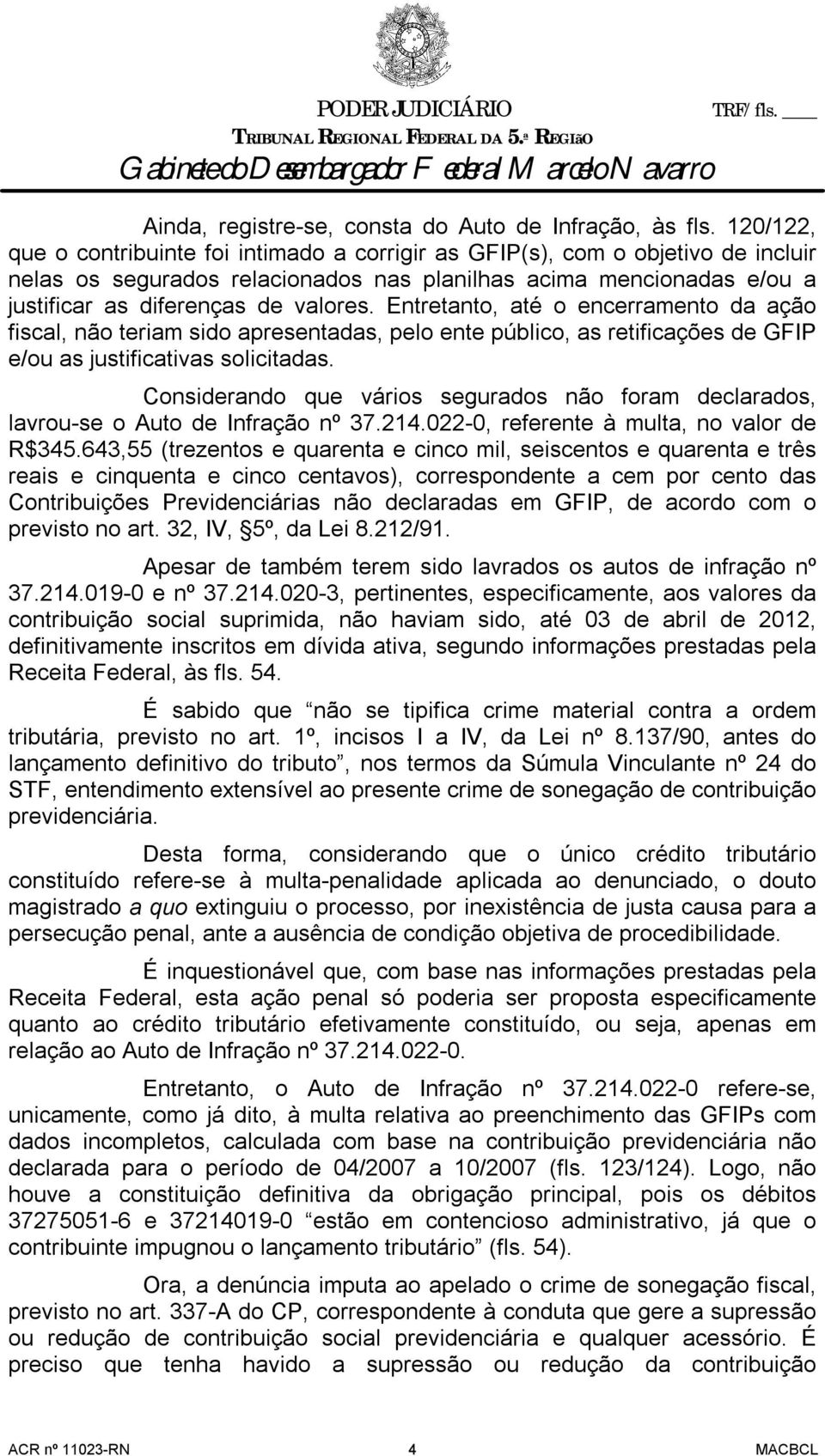 Entretanto, até o encerramento da ação fiscal, não teriam sido apresentadas, pelo ente público, as retificações de GFIP e/ou as justificativas solicitadas.