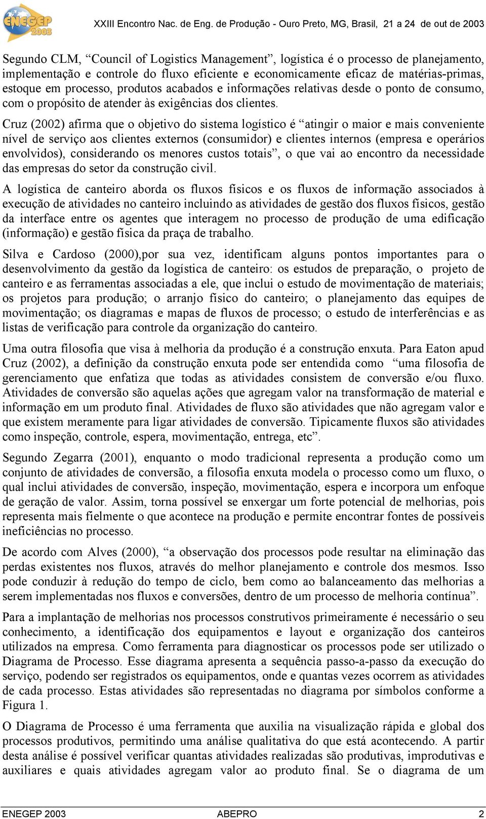 Cruz (2002) afirma que o objetivo do sistema logístico é atingir o maior e mais conveniente nível de serviço aos clientes externos (consumidor) e clientes internos (empresa e operários envolvidos),