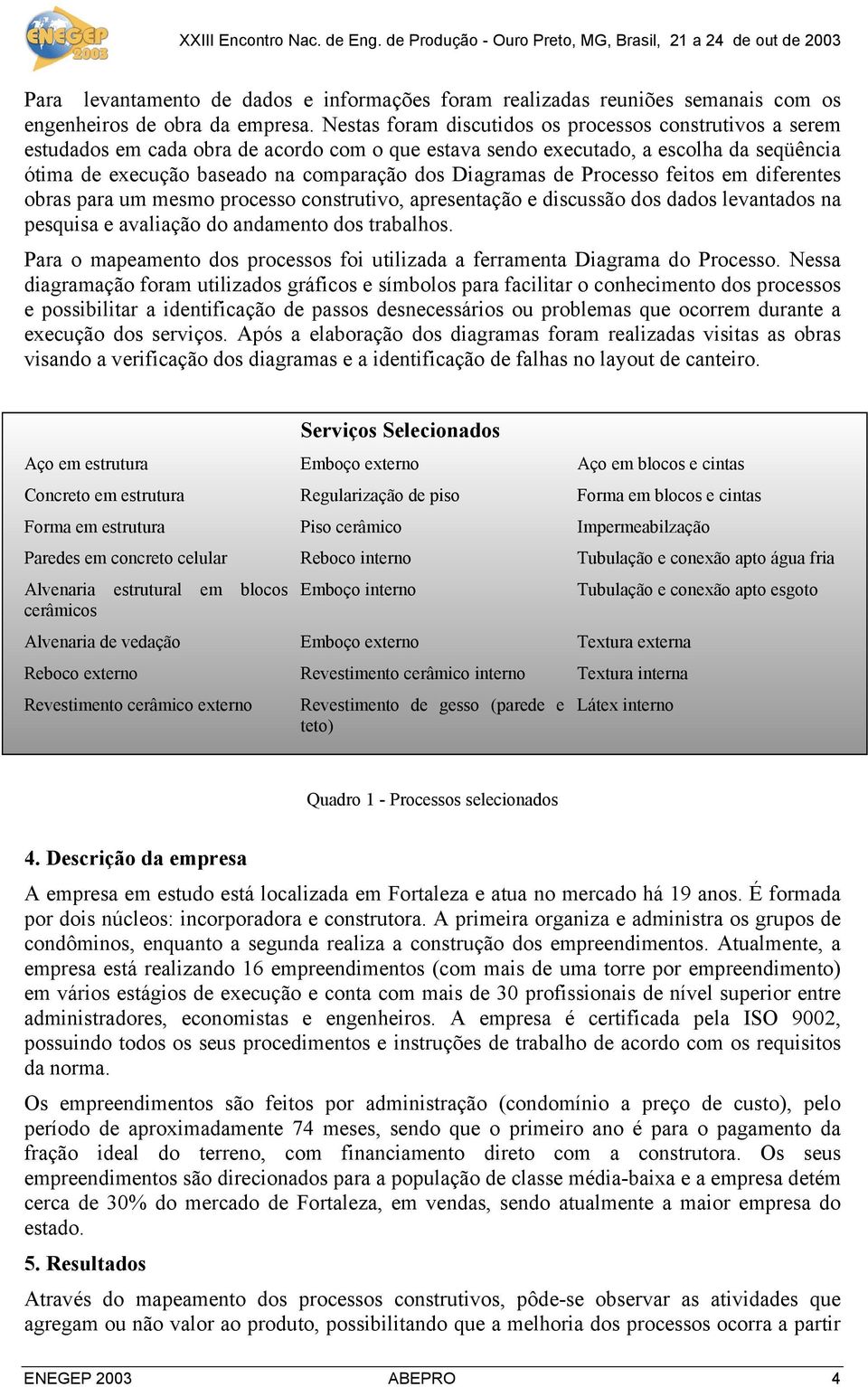 Diagramas de Processo feitos em diferentes obras para um mesmo processo construtivo, apresentação e discussão dos dados levantados na pesquisa e avaliação do andamento dos trabalhos.