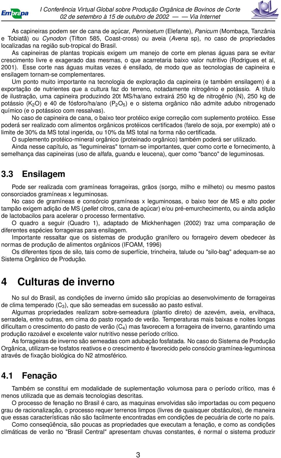 As capineiras de plantas tropicais exigem um manejo de corte em plenas águas para se evitar crescimento livre e exagerado das mesmas, o que acarretaria baixo valor nutritivo (Rodrigues et al, 2001).