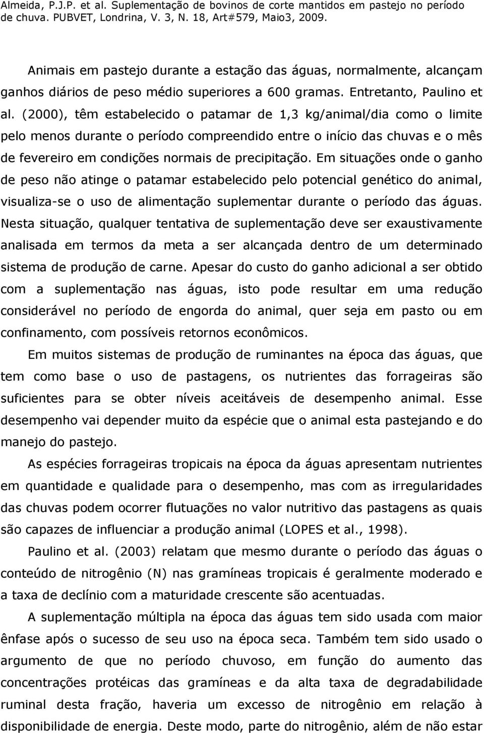 Em situações onde o ganho de peso não atinge o patamar estabelecido pelo potencial genético do animal, visualiza-se o uso de alimentação suplementar durante o período das águas.