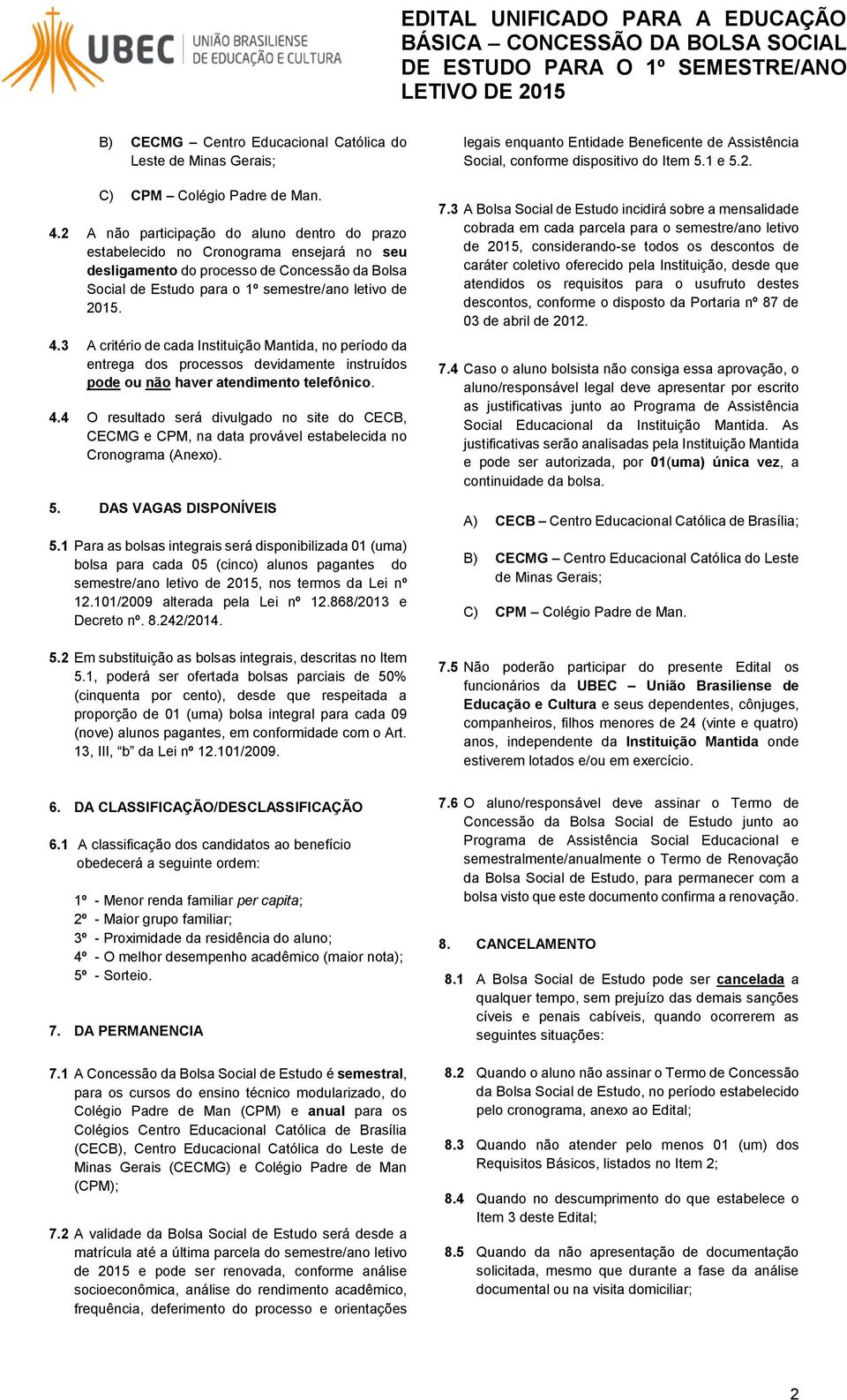 3 A critério de cada Instituição Mantida, no período da entrega dos processos devidamente instruídos pode ou não haver atendimento telefônico. 4.