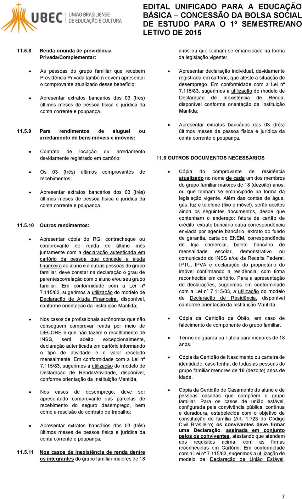 115/83, sugerimos a utilização do modelo de Declaração de Inexistência de Renda, disponível conforme orientação da Instituição Mantida; 11.5.9 Para rendimentos de aluguel ou arredamento de bens móveis e imóveis: Contrato de locação ou arredamento devidamente registrado em cartório; Os 03 (três) últimos comprovantes de recebimentos; 11.