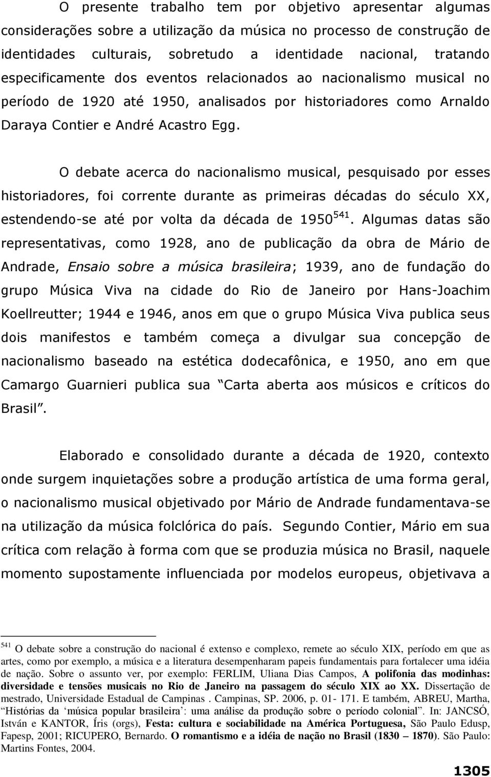 O debate acerca do nacionalismo musical, pesquisado por esses historiadores, foi corrente durante as primeiras décadas do século XX, estendendo-se até por volta da década de 1950 541.