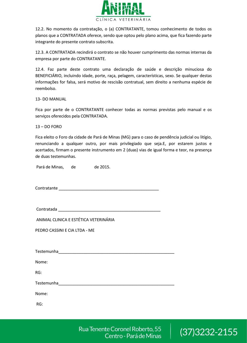 Faz parte deste contrato uma declaração de saúde e descrição minuciosa do BENEFICIÁRIO, incluindo idade, porte, raça, pelagem, características, sexo.