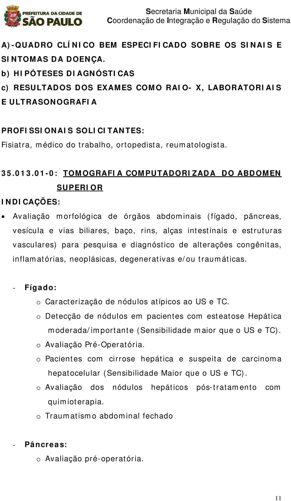 para pesquisa e diagnóstico de alterações congênitas, inflamatórias, neoplásicas, degenerativas e/ou traumáticas. - Fígado: o Caracterização de nódulos atípicos ao US e TC.