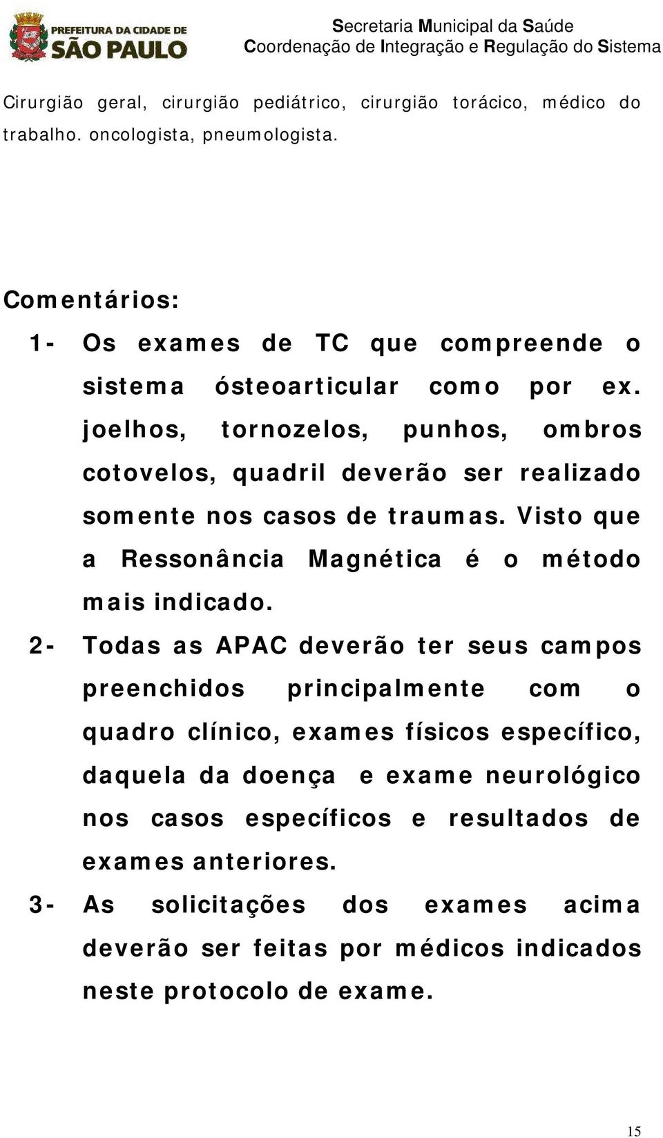 joelhos, tornozelos, punhos, ombros cotovelos, quadril deverão ser realizado somente nos casos de traumas. Visto que a Ressonância Magnética é o método mais indicado.