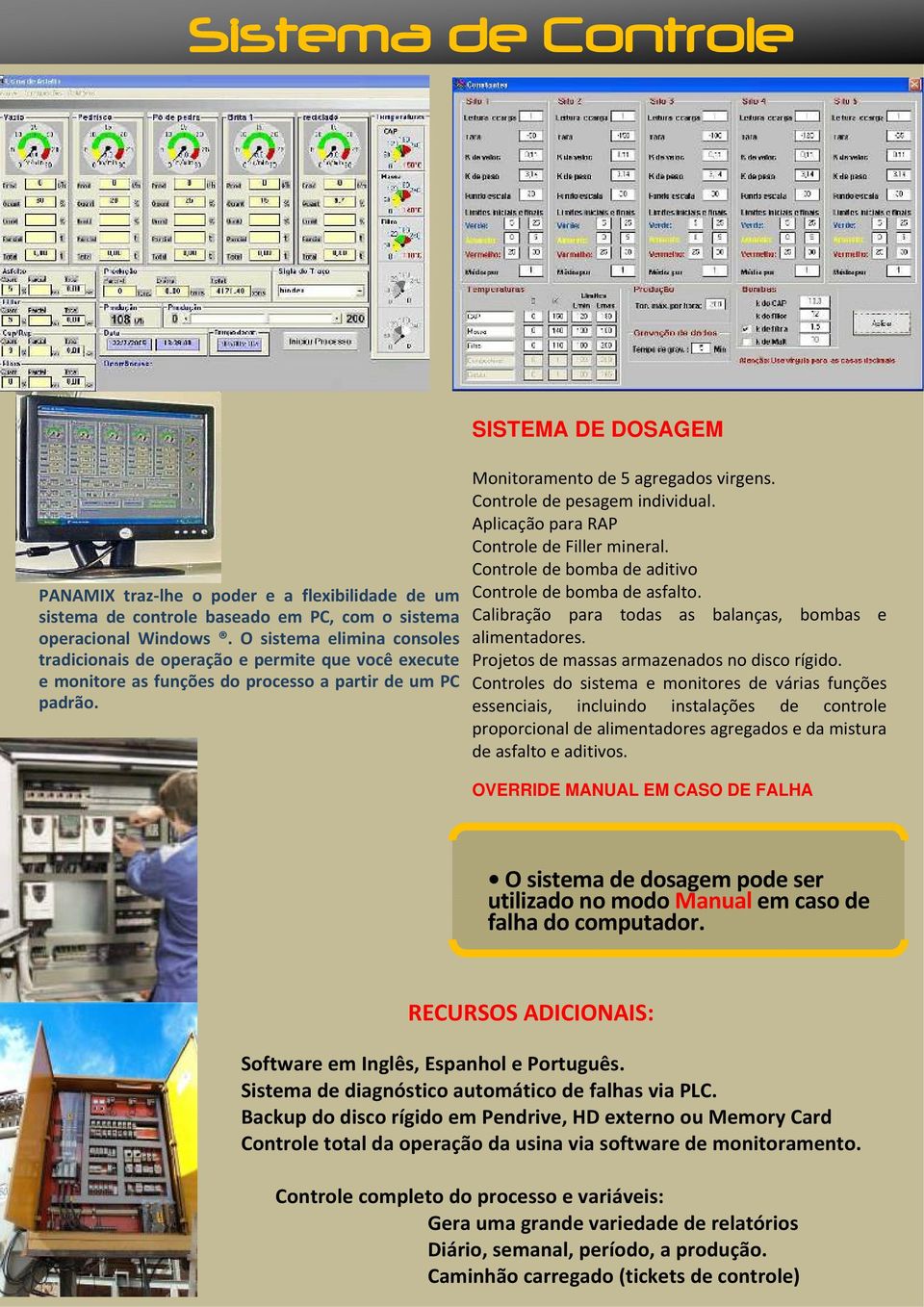 Controle de pesagem individual. Aplicação para RAP Controle de Filler mineral. Controle de bomba de aditivo Controle de bomba de asfalto. Calibração para todas as balanças, bombas e alimentadores.