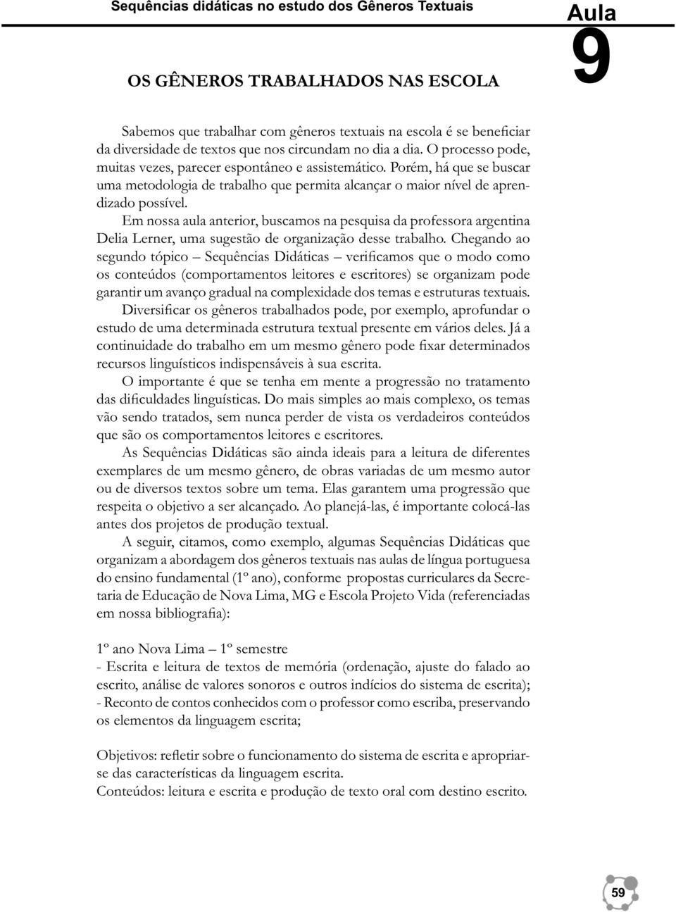 Porém, há que se buscar uma metodologia de trabalho que permita alcançar o maior nível de aprendizado possível.