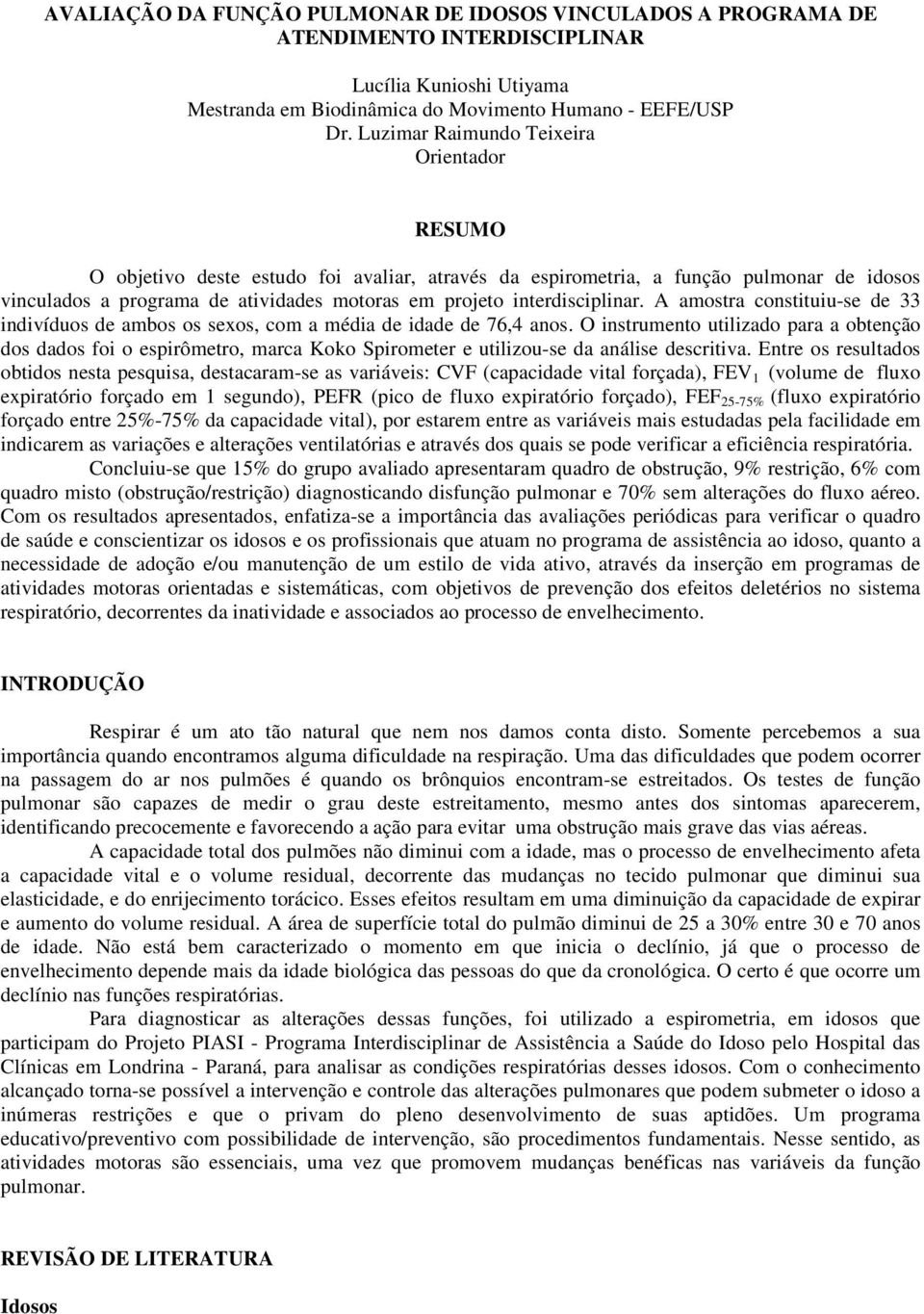 interdisciplinar. A amostra constituiu-se de 33 indivíduos de ambos os sexos, com a média de idade de 76,4 anos.